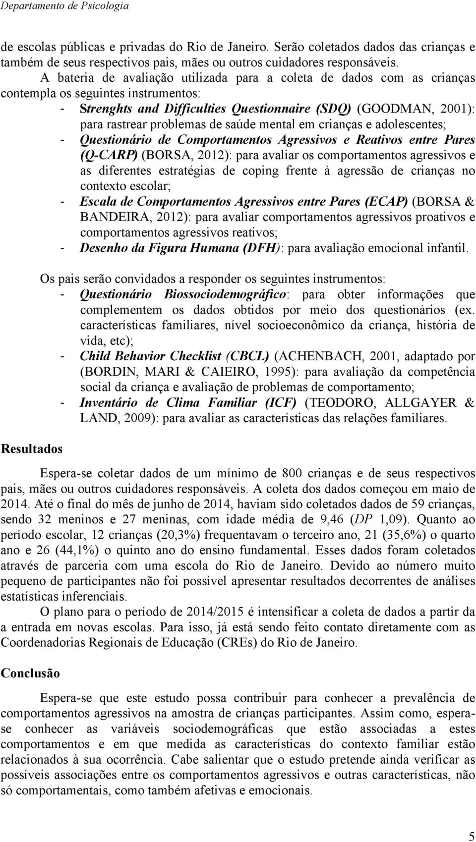 de saúde mental em crianças e adolescentes; - Questionário de Comportamentos Agressivos e Reativos entre Pares (Q-CARP) (BORSA, 2012): para avaliar os comportamentos agressivos e as diferentes