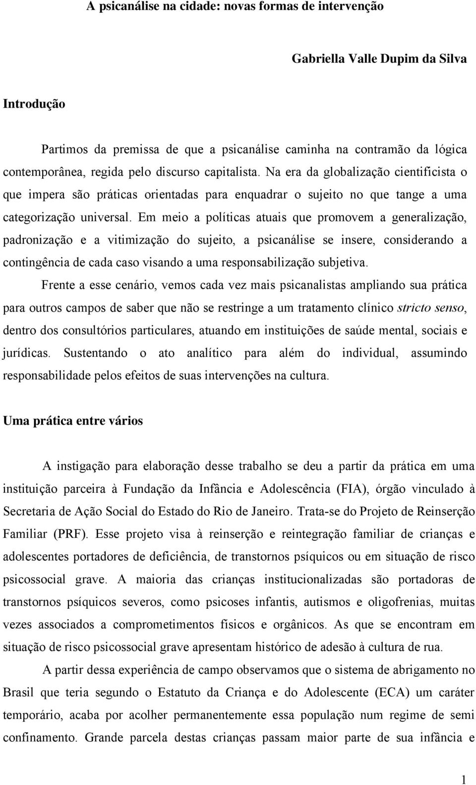 Em meio a políticas atuais que promovem a generalização, padronização e a vitimização do sujeito, a psicanálise se insere, considerando a contingência de cada caso visando a uma responsabilização