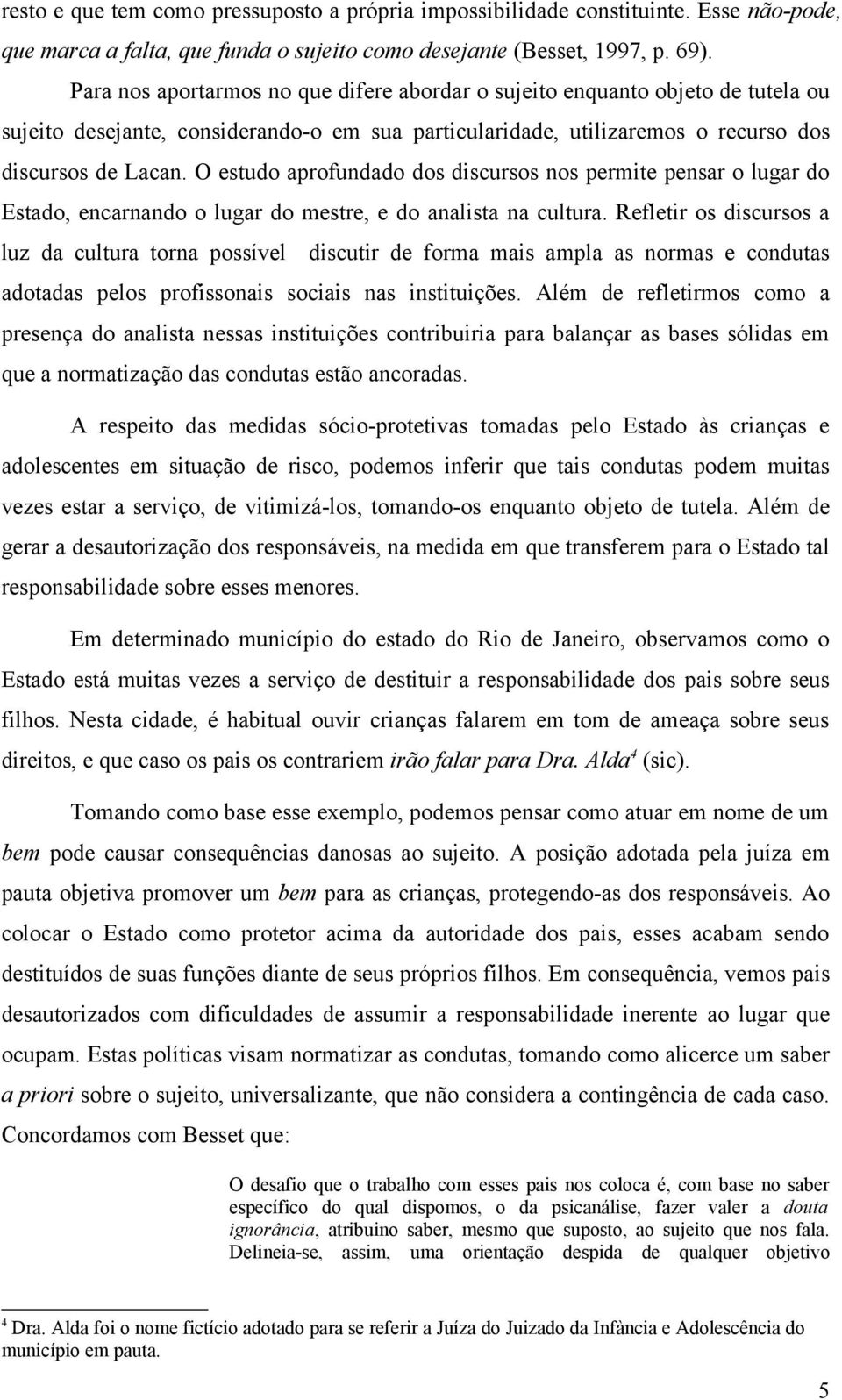 O estudo aprofundado dos discursos nos permite pensar o lugar do Estado, encarnando o lugar do mestre, e do analista na cultura.