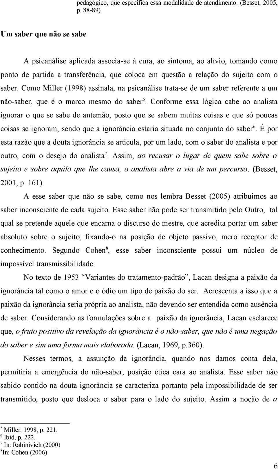 Como Miller (1998) assinala, na psicanálise trata-se de um saber referente a um não-saber, que é o marco mesmo do saber 5.