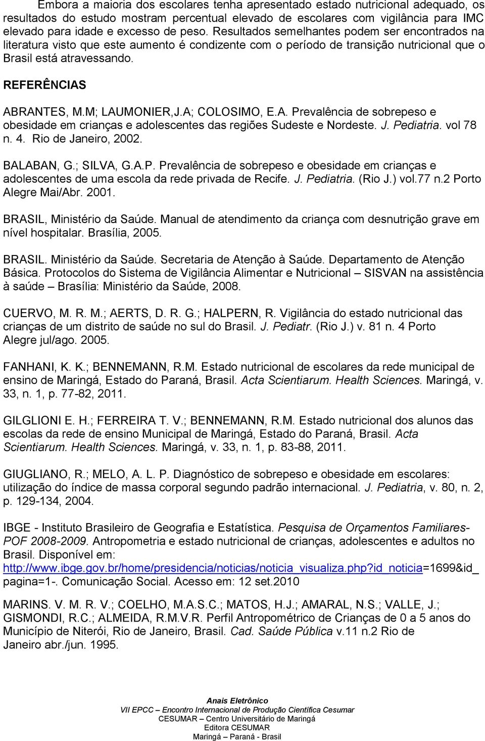 M; LAUMONIER,J.A; COLOSIMO, E.A. Prevalência de sobrepeso e obesidade em crianças e adolescentes das regiões Sudeste e Nordeste. J. Pediatria. vol 78 n. 4. Rio de Janeiro, 2002. BALABAN, G.; SILVA, G.