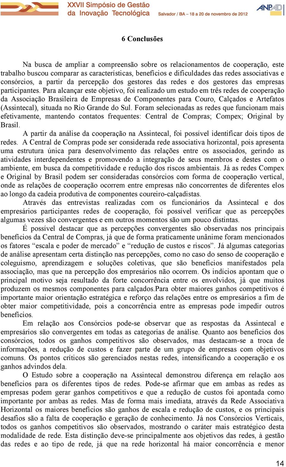 Para alcançar este objetivo, foi realizado um estudo em três redes de cooperação da Associação Brasileira de Empresas de Componentes para Couro, Calçados e Artefatos (Assintecal), situada no Rio