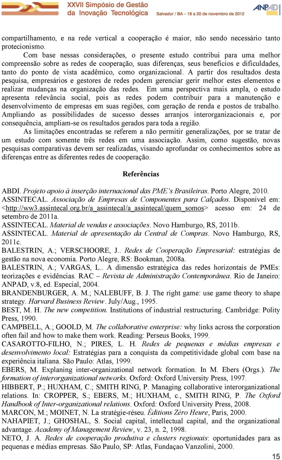 acadêmico, como organizacional. A partir dos resultados desta pesquisa, empresários e gestores de redes podem gerenciar gerir melhor estes elementos e realizar mudanças na organização das redes.