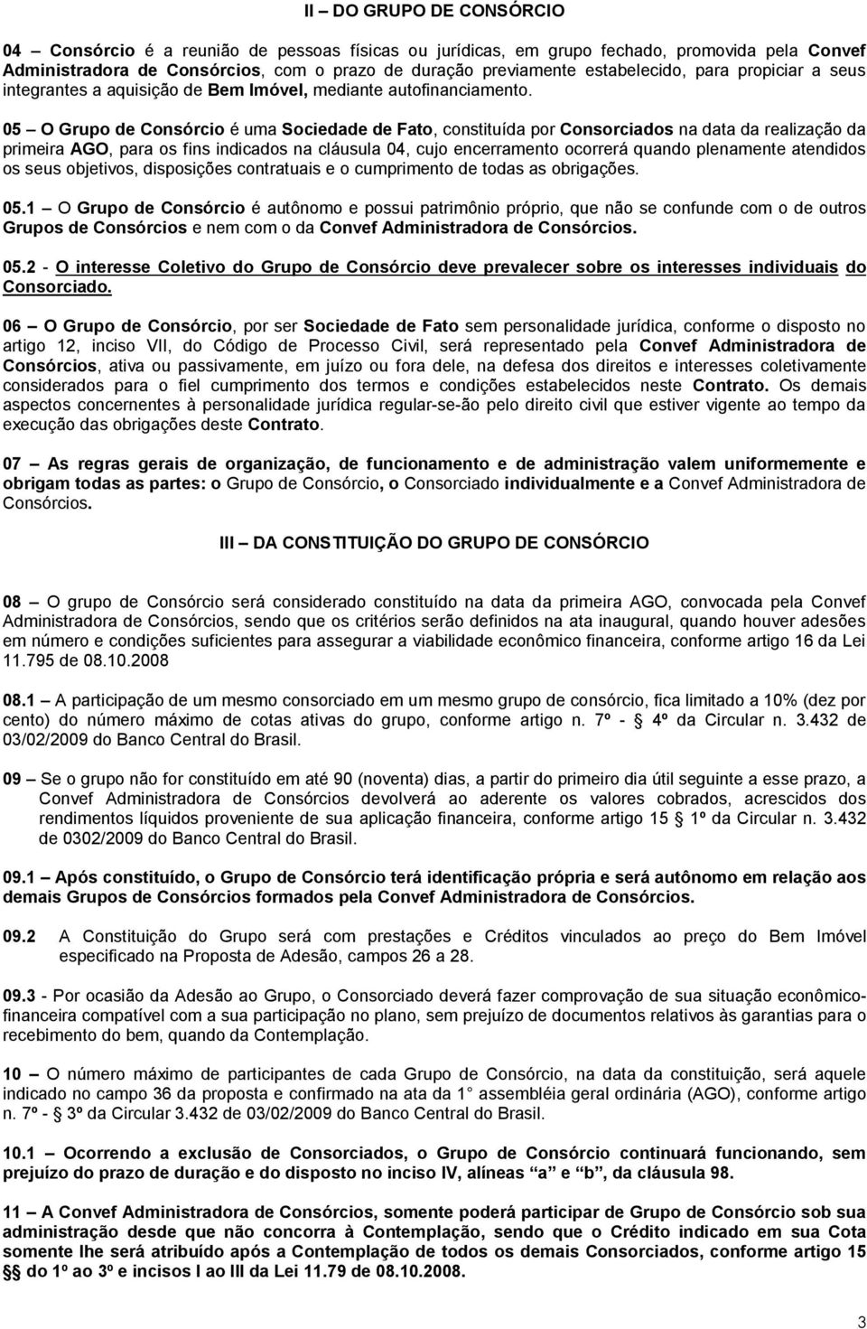 05 O Grupo de Consórcio é uma Sociedade de Fato, constituída por Consorciados na data da realização da primeira AGO, para os fins indicados na cláusula 04, cujo encerramento ocorrerá quando