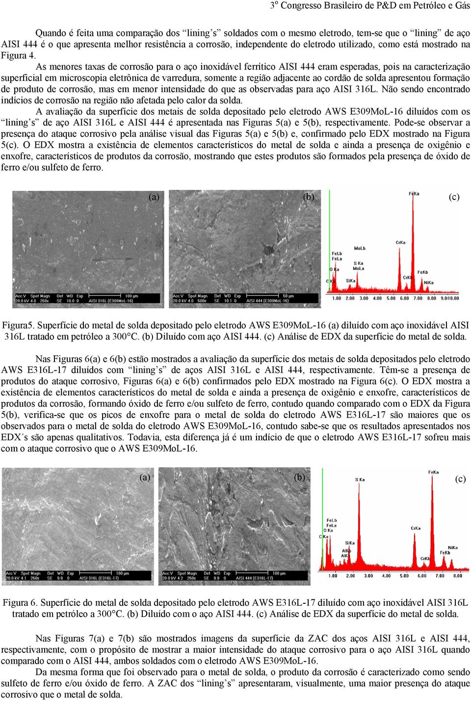 As menores taxas de corrosão para o aço inoxidável ferrítico AISI 444 eram esperadas, pois na caracterização superficial em microscopia eletrônica de varredura, somente a região adjacente ao cordão