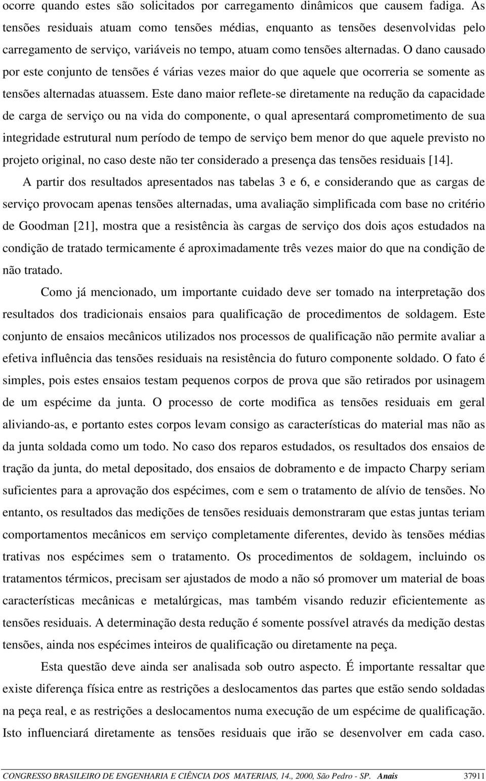 O dano causado por este conjunto de tensões é várias vezes maior do que aquele que ocorreria se somente as tensões alternadas atuassem.