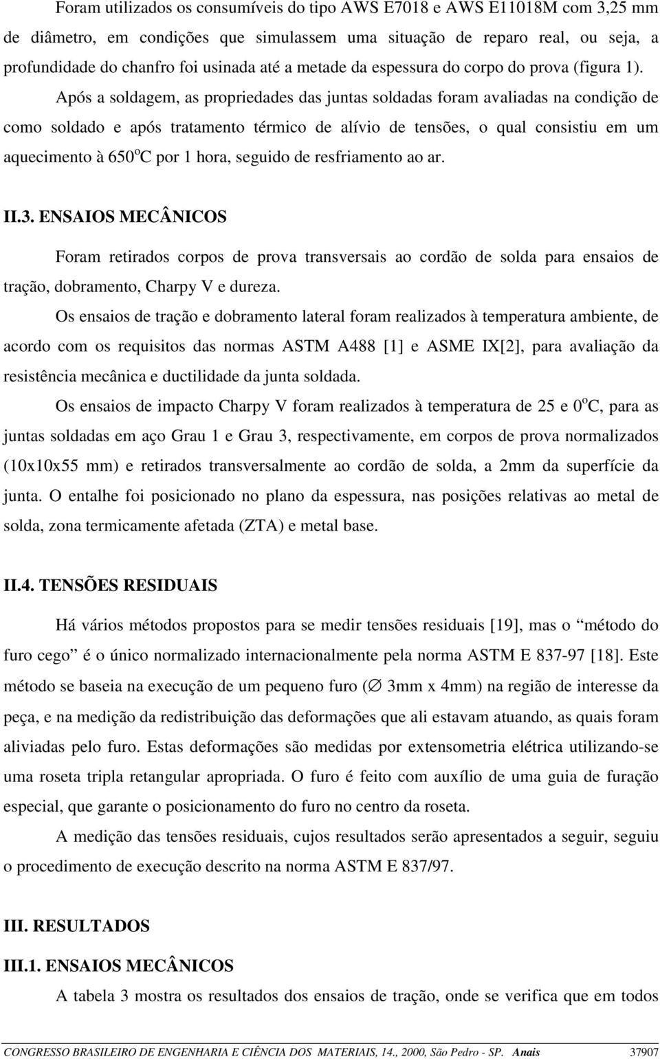 Após a soldagem, as propriedades das juntas soldadas foram avaliadas na condição de como soldado e após tratamento térmico de alívio de tensões, o qual consistiu em um aquecimento à 650 o C por 1