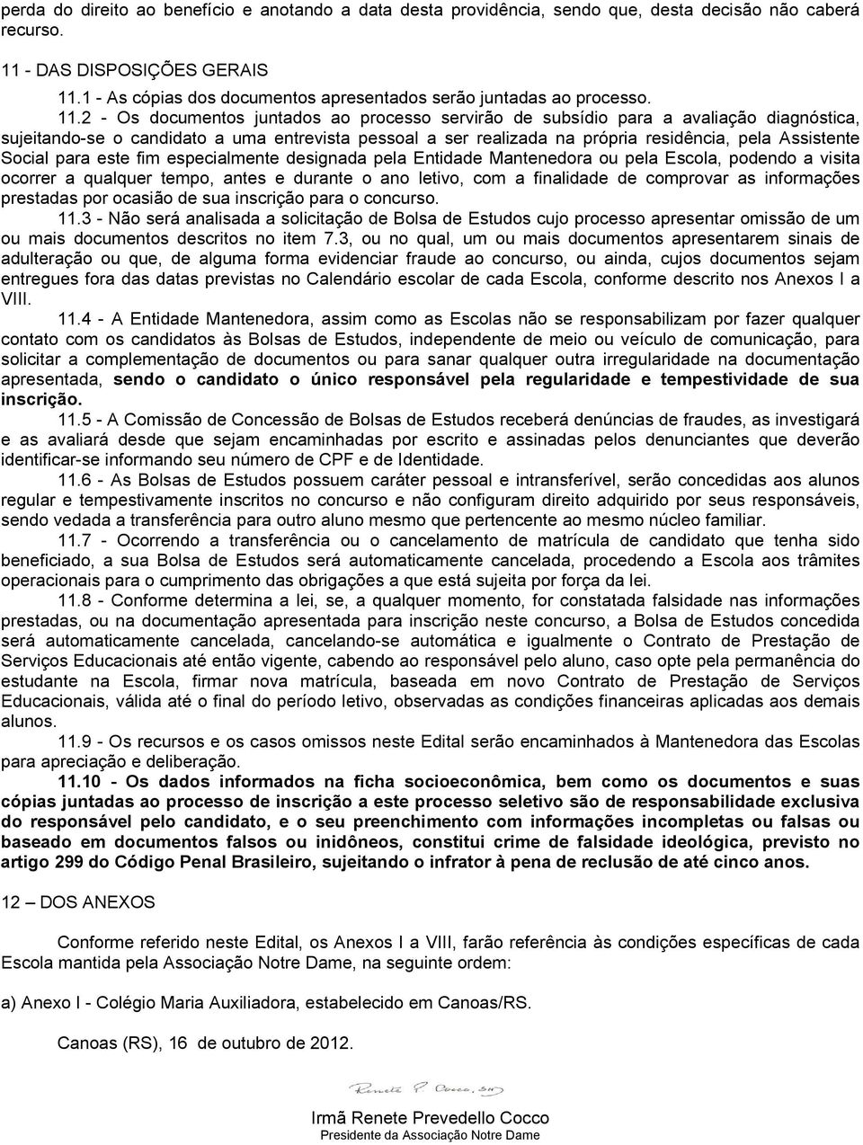 2 - Os documentos juntados ao processo servirão de subsídio para a avaliação diagnóstica, sujeitando-se o candidato a uma entrevista pessoal a ser realizada na própria residência, pela Assistente