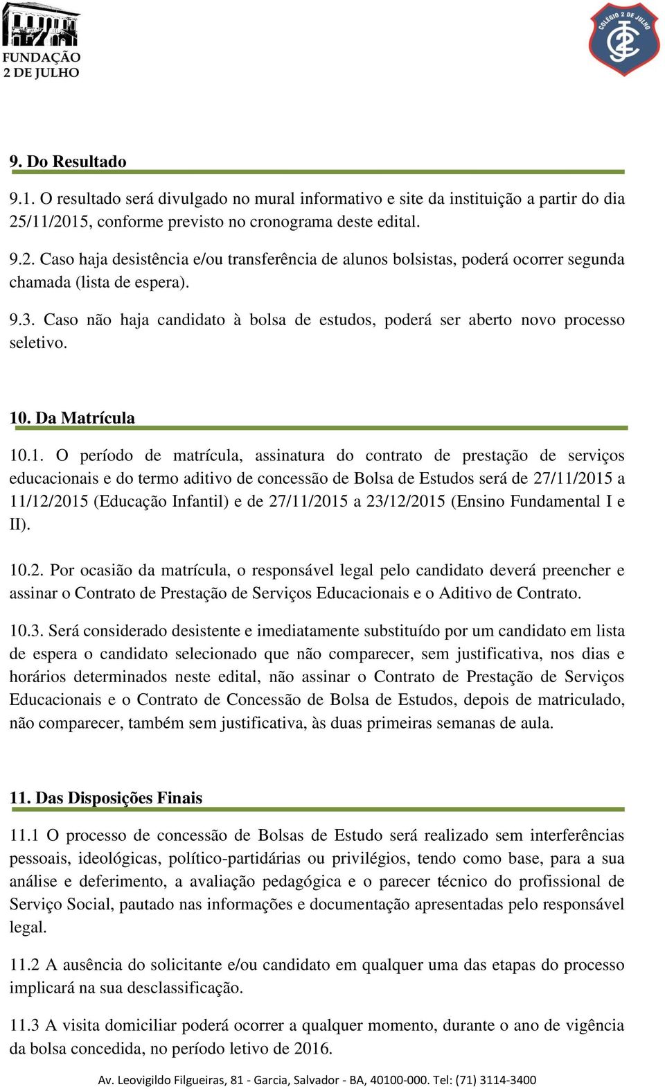 Caso não haja candidato à bolsa de estudos, poderá ser aberto novo processo seletivo. 10