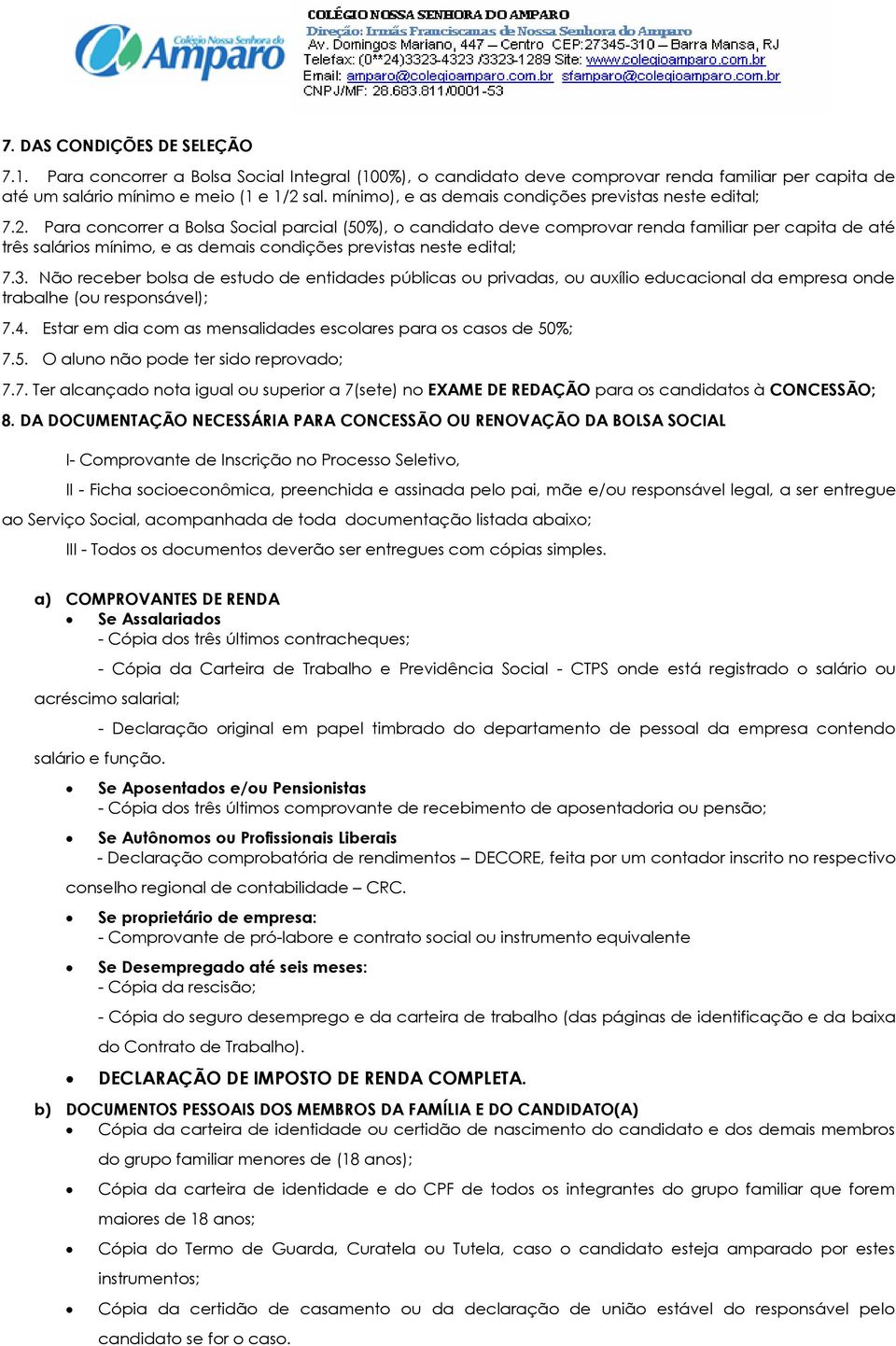 Para concorrer a Bolsa Social parcial (50%), o candidato deve comprovar renda familiar per capita de até três salários mínimo, e as demais condições previstas neste edital; 7.3.