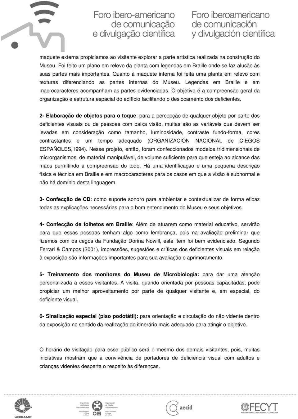 Quanto à maquete interna foi feita uma planta em relevo com texturas diferenciando as partes internas do Museu. Legendas em Braille e em macrocaracteres acompanham as partes evidenciadas.