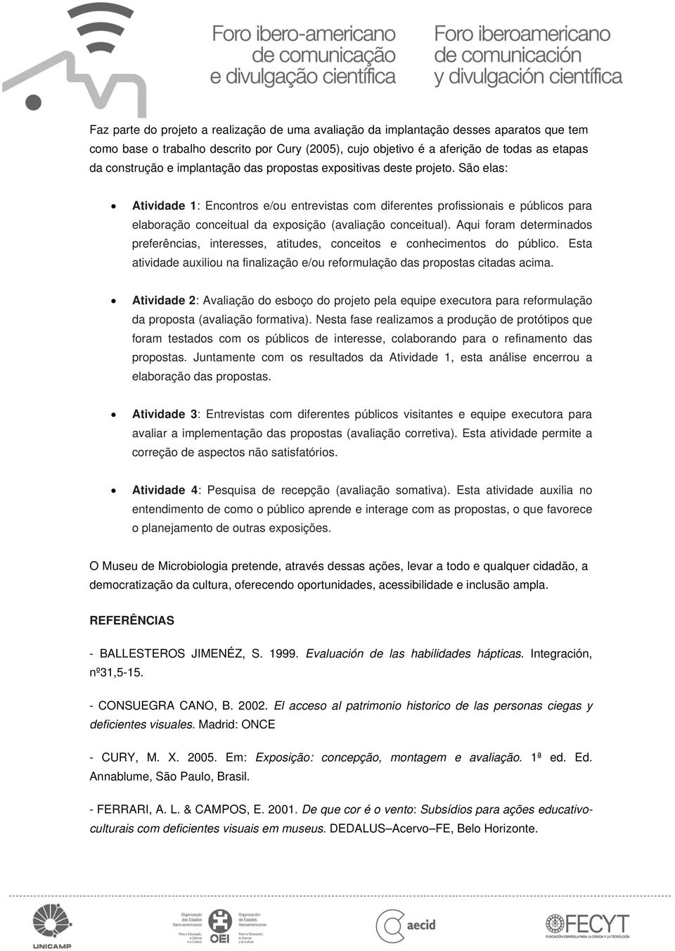 São elas: Atividade 1: Encontros e/ou entrevistas com diferentes profissionais e públicos para elaboração conceitual da exposição (avaliação conceitual).