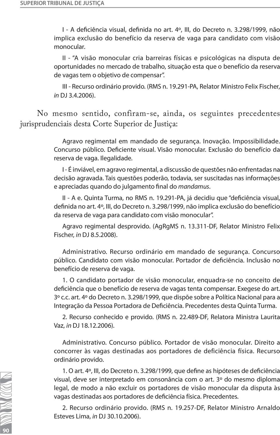 III - Recurso ordinário provido. (RMS n. 19.291-PA, Relator Ministro Felix Fischer, in DJ 3.4.2006).