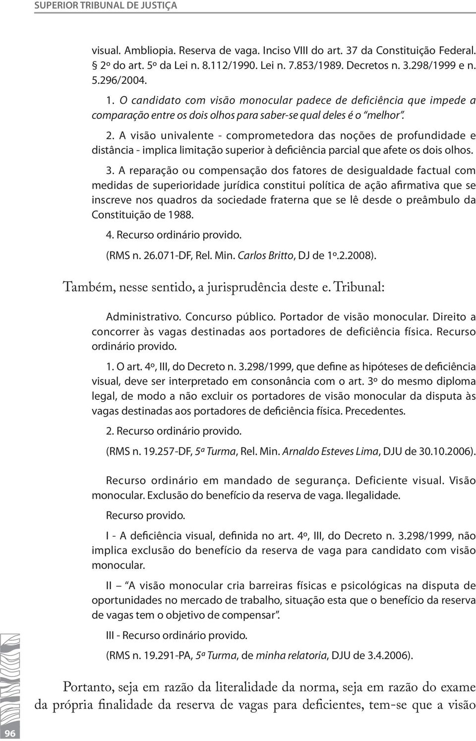 A visão univalente - comprometedora das noções de profundidade e distância - implica limitação superior à deficiência parcial que afete os dois olhos. 3.