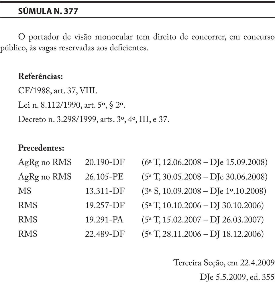 190-DF (6ª T, 12.06.2008 DJe 15.09.2008) AgRg no RMS 26.105-PE (5ª T, 30.05.2008 DJe 30.06.2008) MS 13.311-DF (3ª S, 10.09.2008 DJe 1º.10.2008) RMS 19.