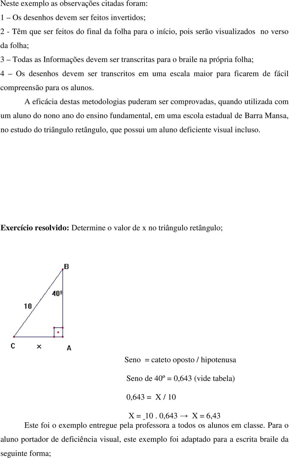 A eficácia destas metodologias puderam ser comprovadas, quando utilizada com um aluno do nono ano do ensino fundamental, em uma escola estadual de Barra Mansa, no estudo do triângulo retângulo, que