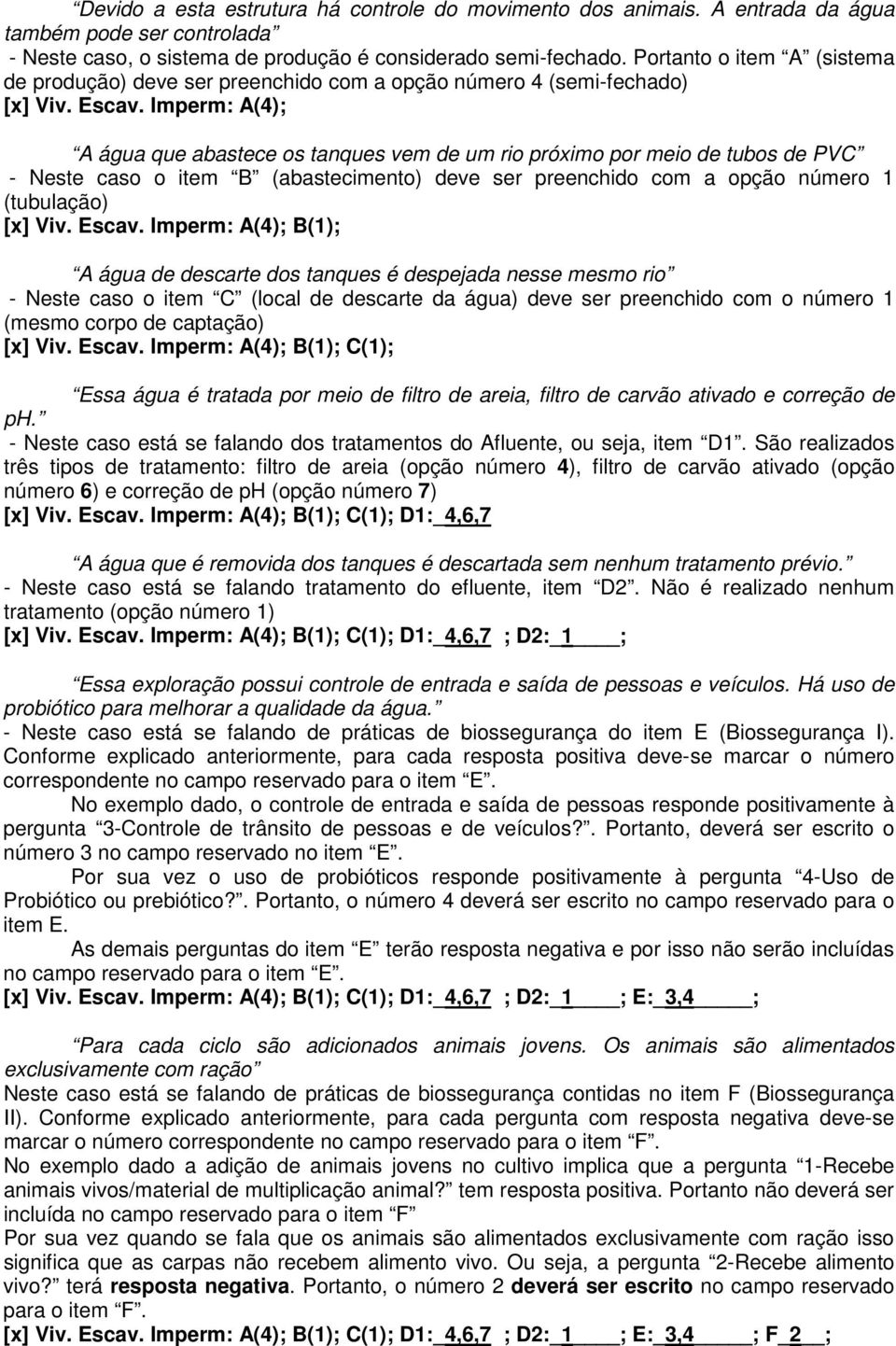 Imperm: A(4); A água que abastece os tanques vem de um rio próximo por meio de tubos de PVC - Neste caso o item B (abastecimento) deve ser preenchido com a opção número 1 (tubulação) [x] Viv. Escav.