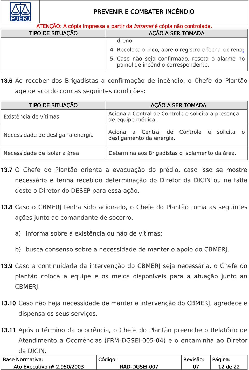 Necessidade de isolar a área AÇÃO A SER TOMADA Aciona a Central de Controle e solicita a presença de equipe médica. Aciona a Central de Controle e solicita o desligamento da energia.