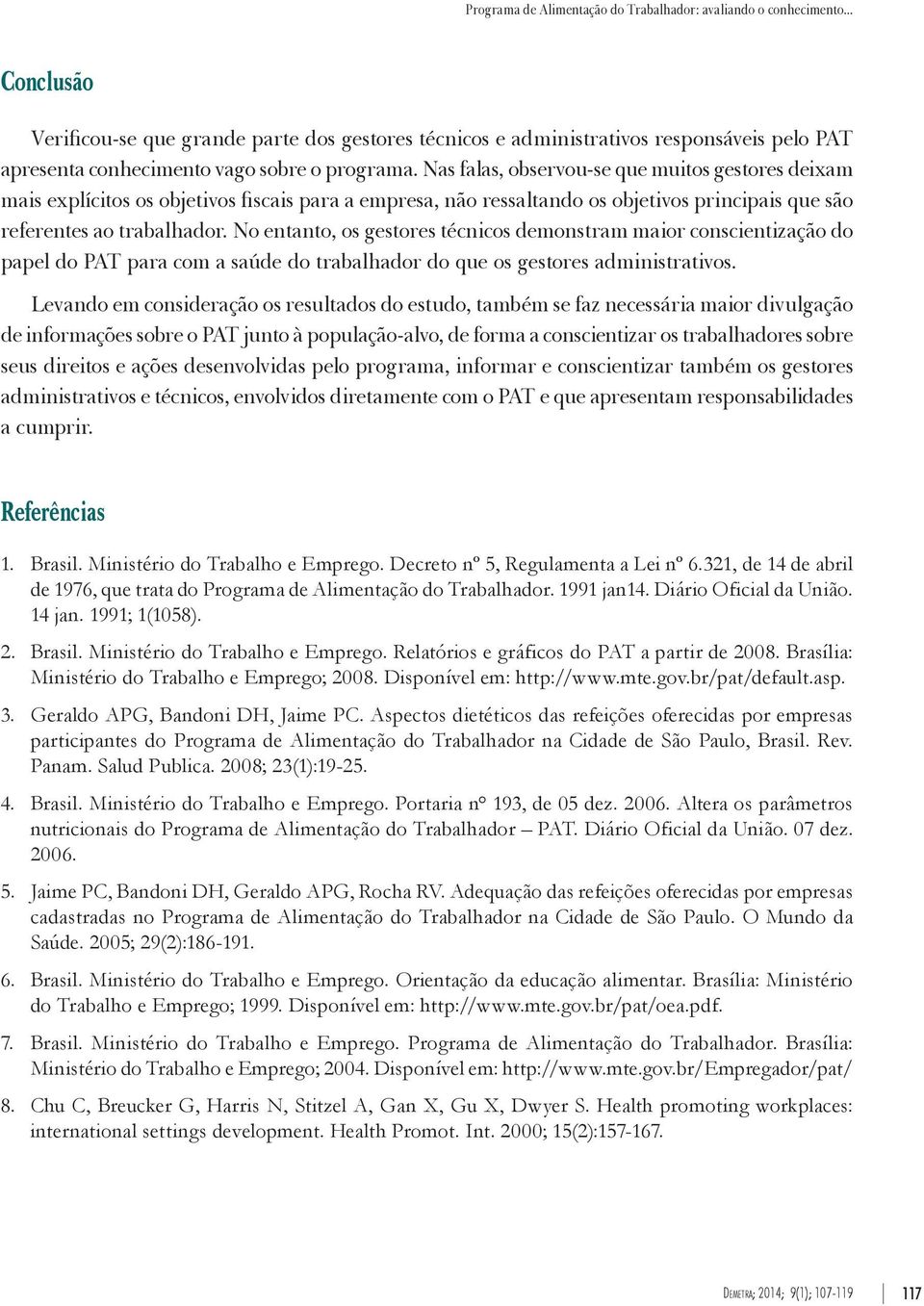 Nas falas, observou-se que muitos gestores deixam mais explícitos os objetivos fiscais para a empresa, não ressaltando os objetivos principais que são referentes ao trabalhador.