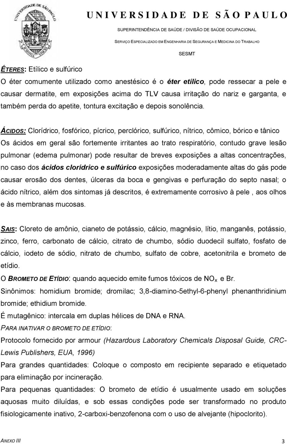 ÁCIDOS: Clorídrico, fosfórico, pícrico, perclórico, sulfúrico, nítrico, cômico, bórico e tânico Os ácidos em geral são fortemente irritantes ao trato respiratório, contudo grave lesão pulmonar (edema