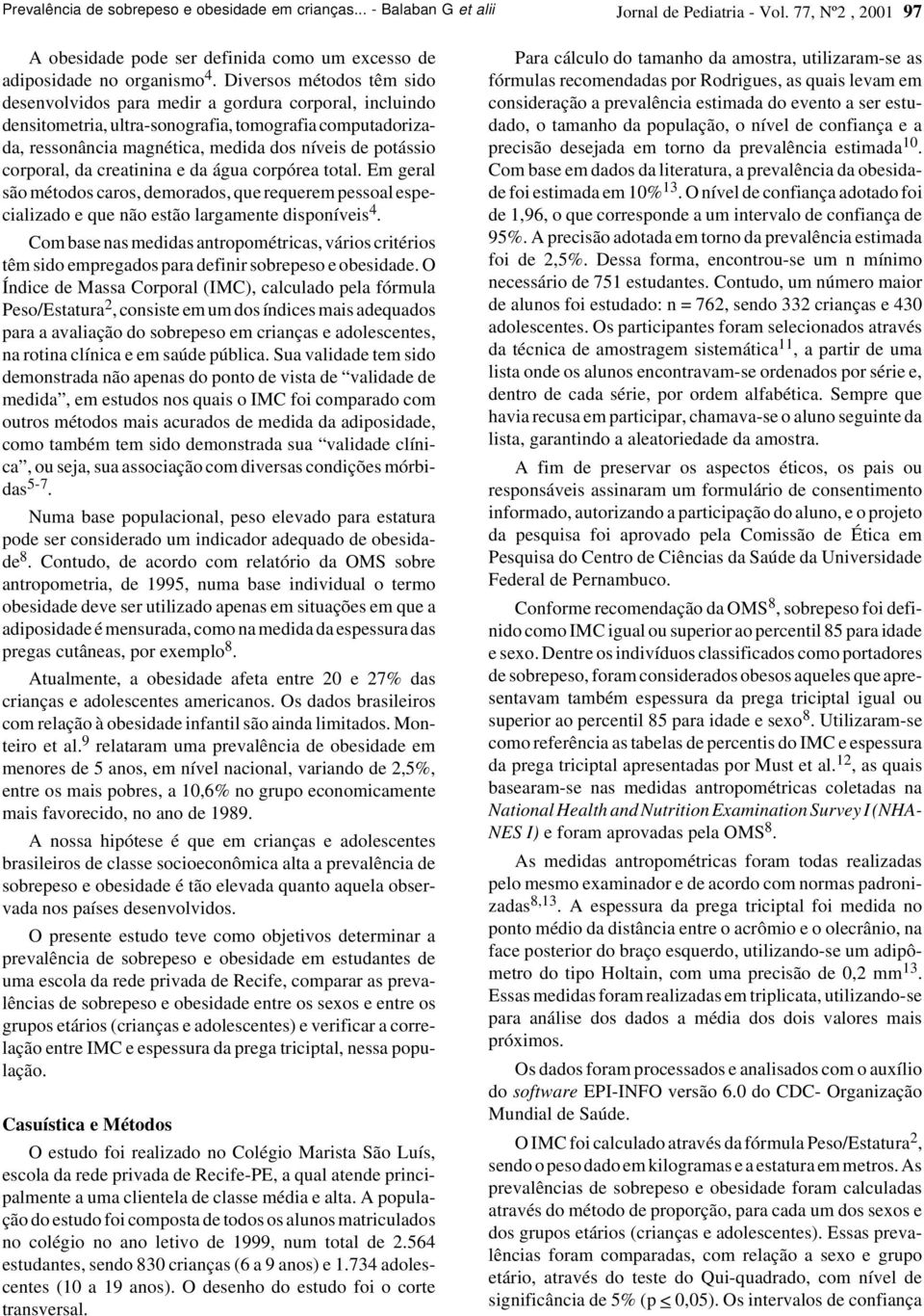 corporal, da creatinina e da água corpórea total. Em geral são métodos caros, demorados, que requerem pessoal especializado e que não estão largamente disponíveis 4.