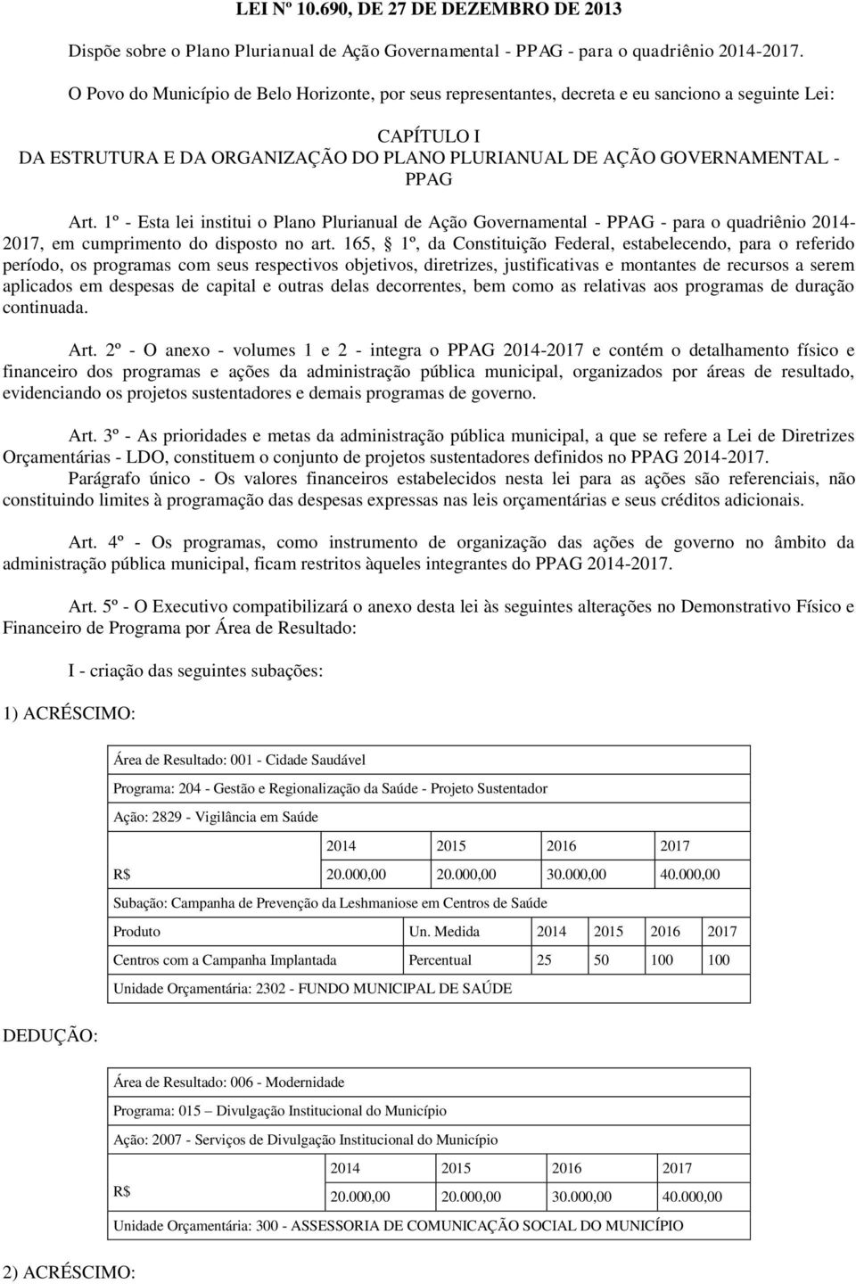 1º - Esta lei institui o Plano Plurianual de Ação Governamental - PPAG - para o quadriênio 2014-2017, em cumprimento do disposto no art.