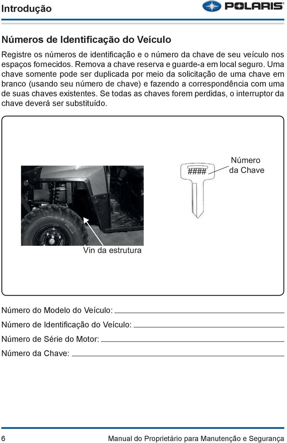 Uma chave somente pode ser duplicada por meio da solicitação de uma chave em branco (usando seu número de chave) e fazendo a correspondência com uma de suas