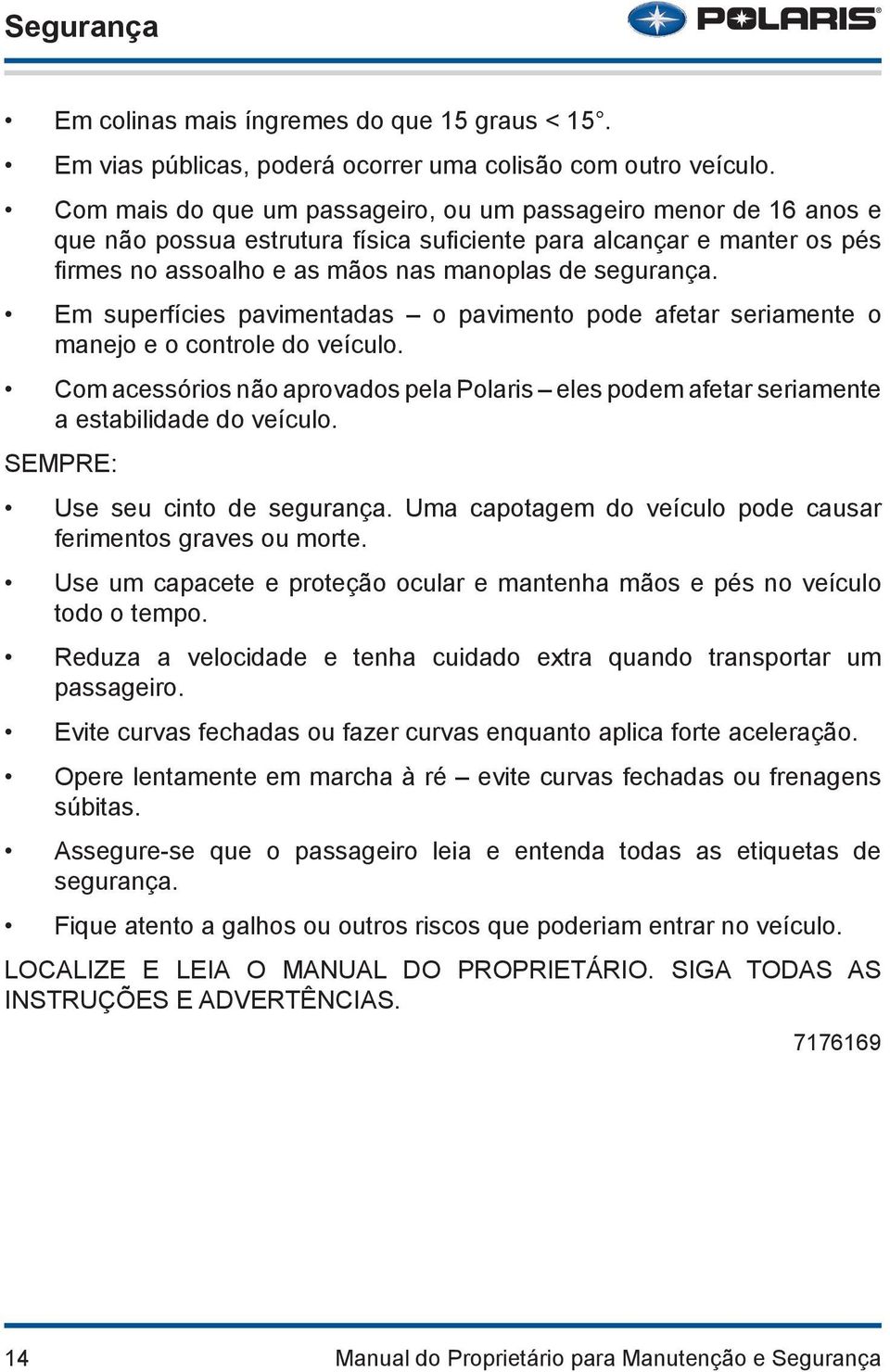 Em superfícies pavimentadas o pavimento pode afetar seriamente o manejo e o controle do veículo. Com acessórios não aprovados pela Polaris eles podem afetar seriamente a estabilidade do veículo.