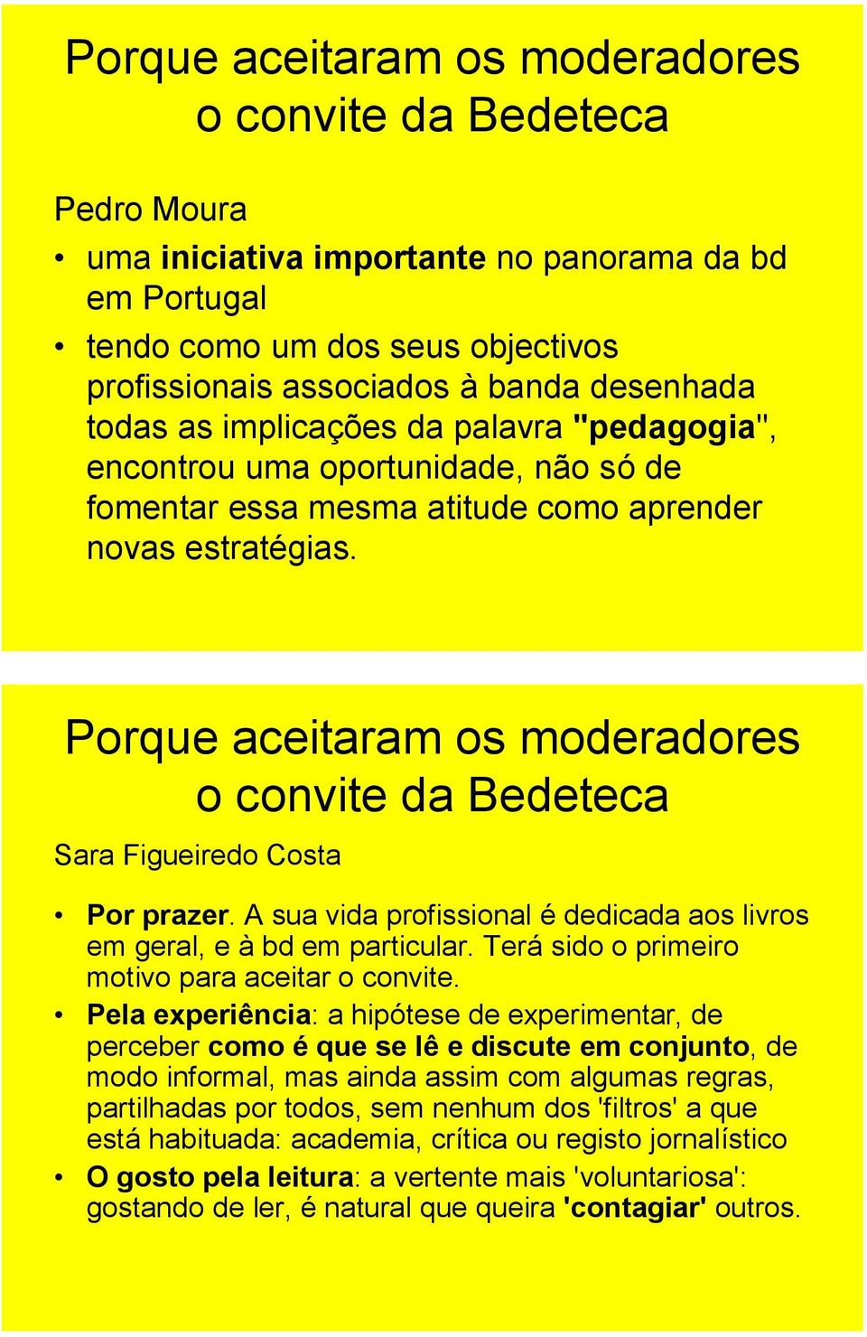 Porque aceitaram os moderadores o convite da Bedeteca Sara Figueiredo Costa Por prazer. A sua vida profissional é dedicada aos livros em geral, e à bd em particular.