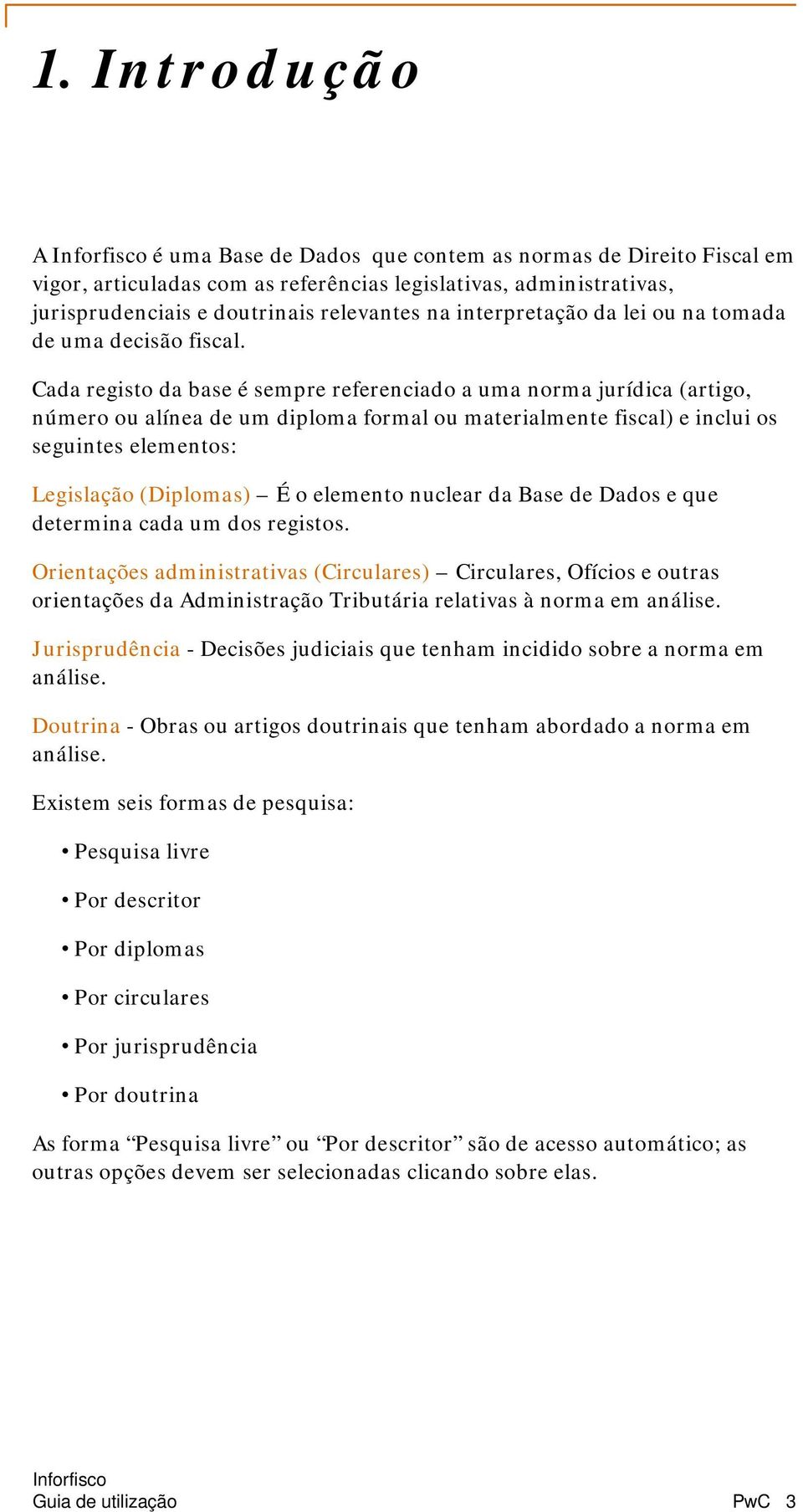 Cada registo da base é sempre referenciado a uma norma jurídica (artigo, número ou alínea de um diploma formal ou materialmente fiscal) e inclui os seguintes elementos: Legislação (Diplomas) É o