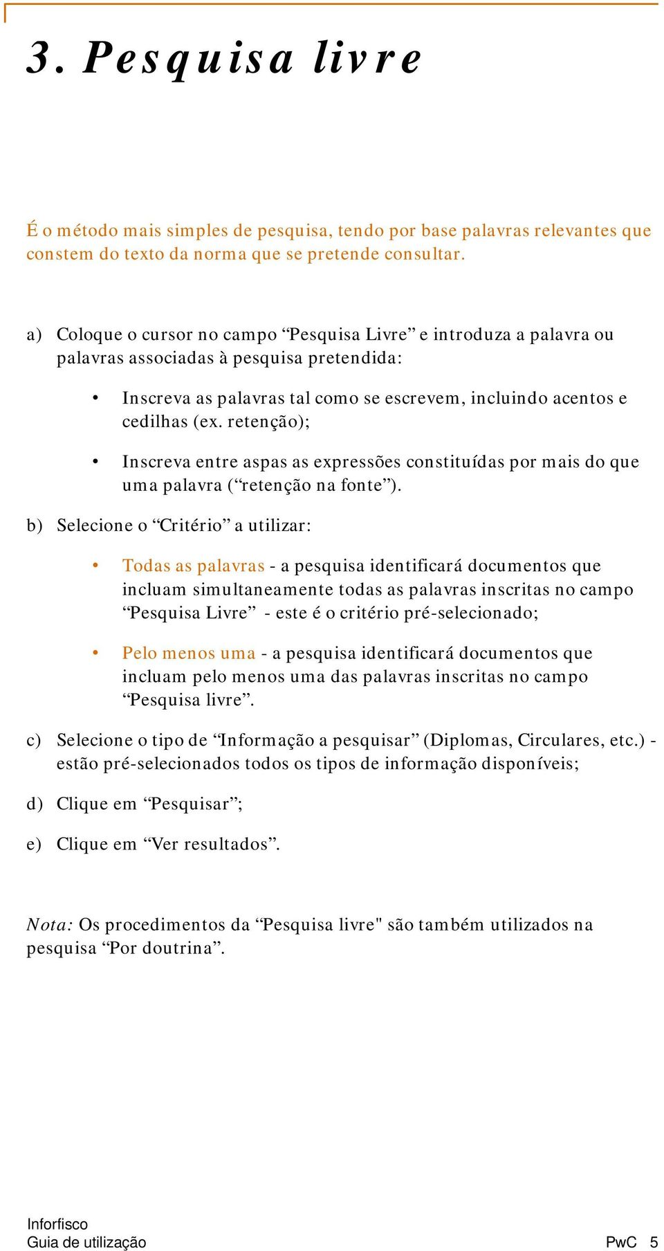 retenção); Inscreva entre aspas as expressões constituídas por mais do que uma palavra ( retenção na fonte ).