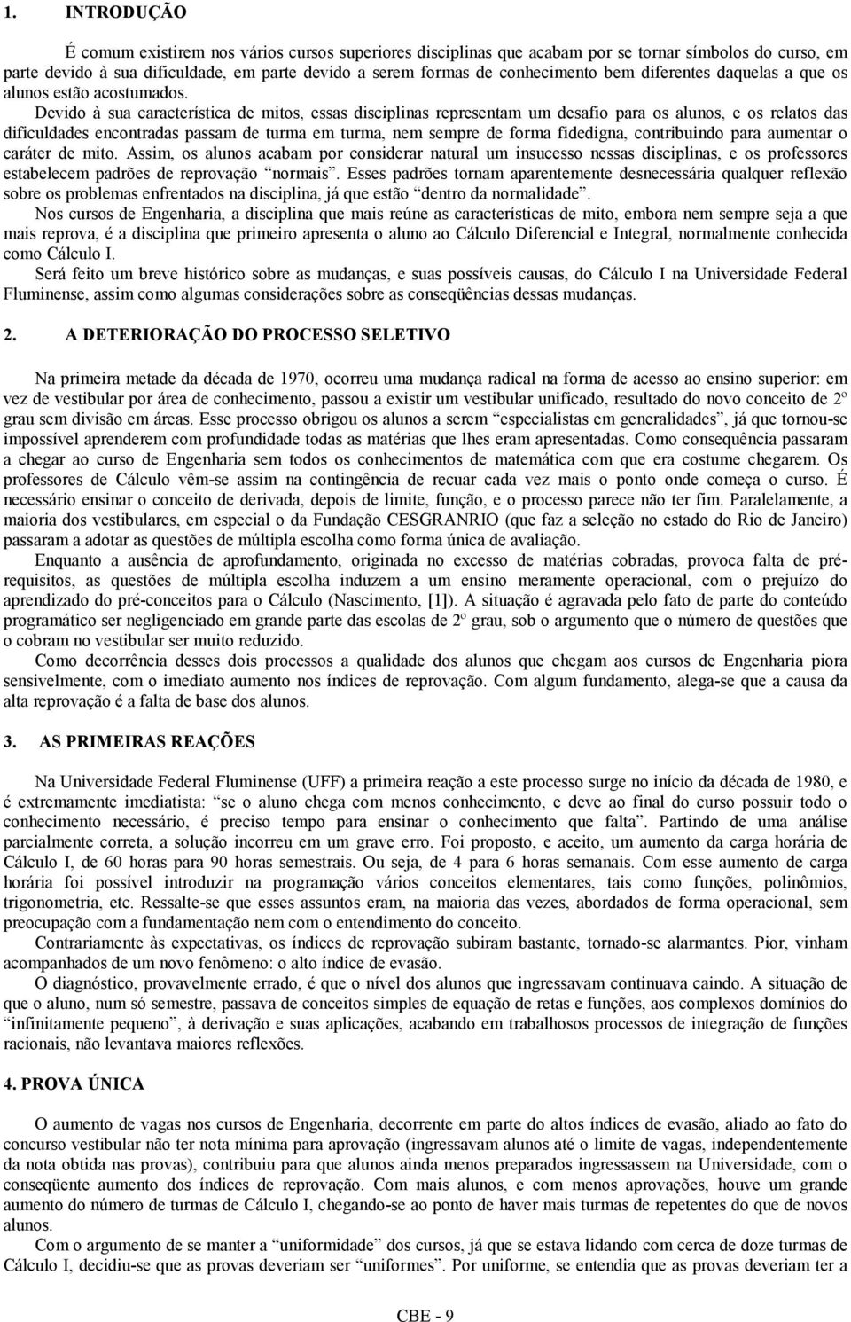 Devido à sua característica de mitos, essas disciplinas representam um desafio para os alunos, e os relatos das dificuldades encontradas passam de turma em turma, nem sempre de forma fidedigna,