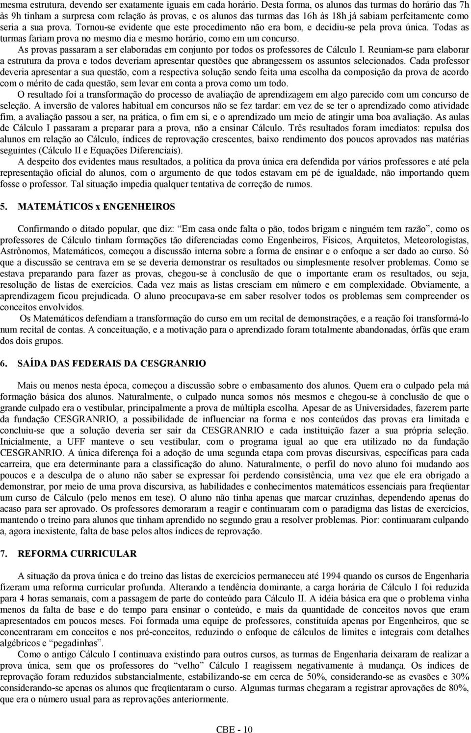 Tornou-se evidente que este procedimento não era bom, e decidiu-se pela prova única. Todas as turmas fariam prova no mesmo dia e mesmo horário, como em um concurso.