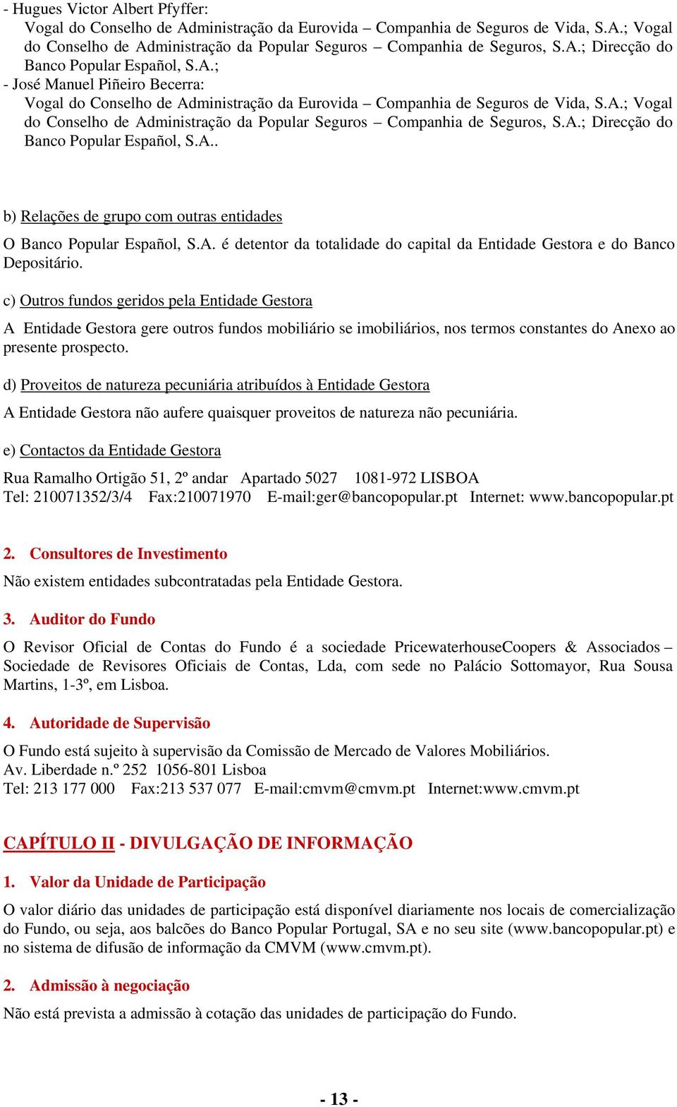 A.. b) Relações de grupo com outras entidades O Banco Popular Español, S.A. é detentor da totalidade do capital da Entidade Gestora e do Banco Depositário.