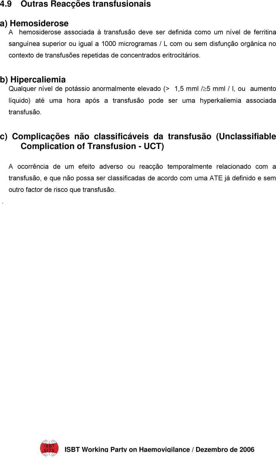 b) Hipercaliemia Qualquer nível de potássio anormalmente elevado (> 1,5 mml / 5 mml / l, ou aumento líquido) até uma hora após a transfusão pode ser uma hyperkaliemia associada transfusão.