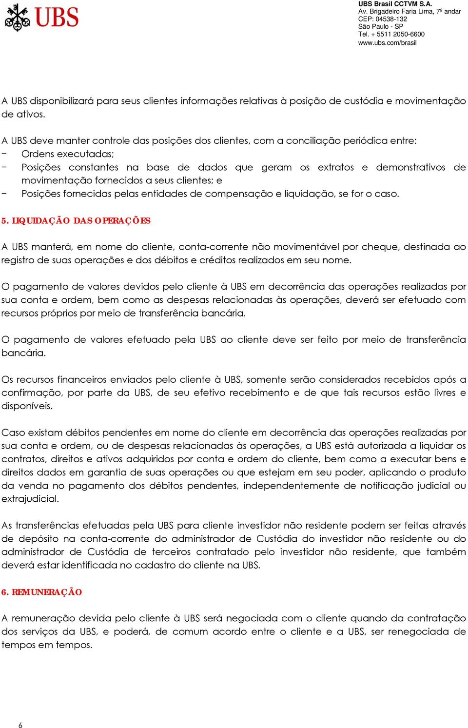 fornecidos a seus clientes; e Posições fornecidas pelas entidades de compensação e liquidação, se for o caso. 5.