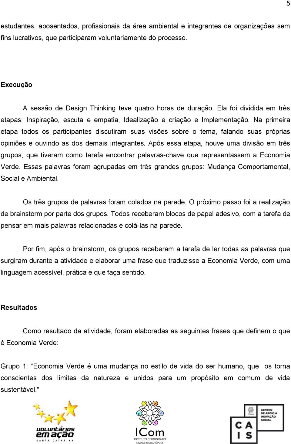 Na primeira etapa todos os participantes discutiram suas visões sobre o tema, falando suas próprias opiniões e ouvindo as dos demais integrantes.