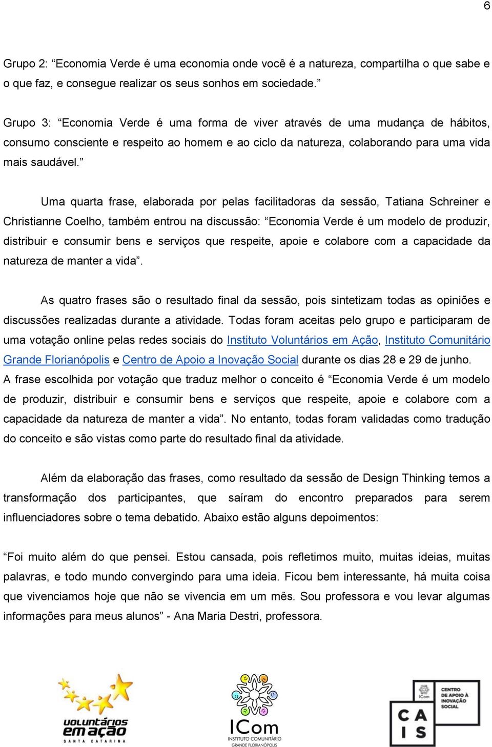 Uma quarta frase, elaborada por pelas facilitadoras da sessão, Tatiana Schreiner e Christianne Coelho, também entrou na discussão: Economia Verde é um modelo de produzir, distribuir e consumir bens e