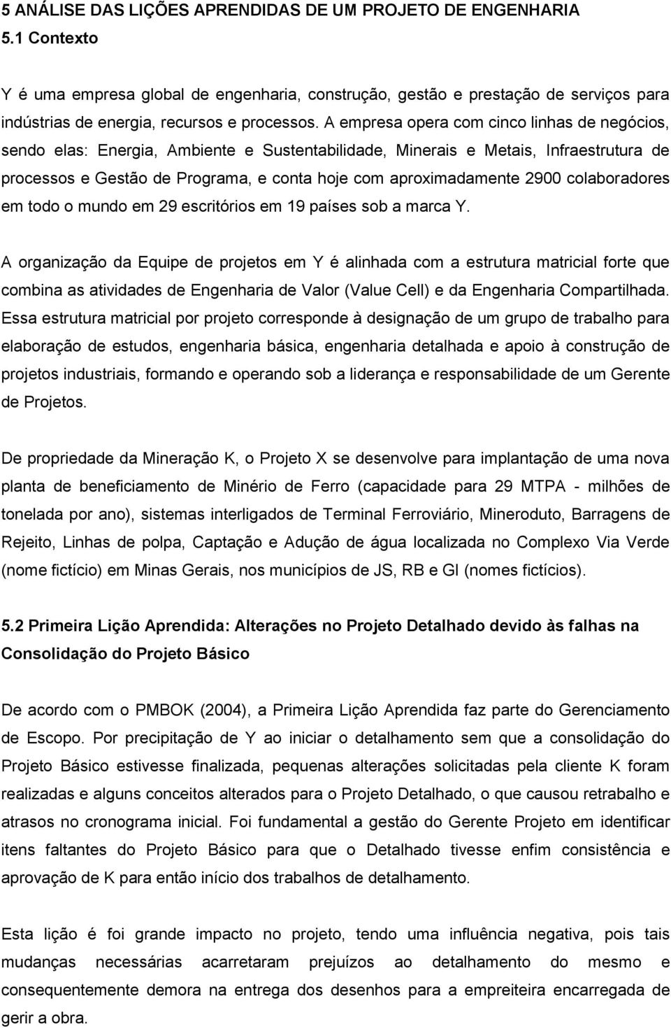 A empresa opera com cinco linhas de negócios, sendo elas: Energia, Ambiente e Sustentabilidade, Minerais e Metais, Infraestrutura de processos e Gestão de Programa, e conta hoje com aproximadamente