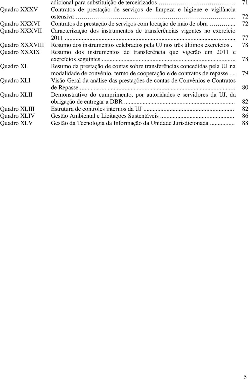 .. 77 Quadro XXXVIII Resumo dos instrumentos celebrados pela UJ nos três últimos exercícios. 78 Quadro XXXIX Resumo dos instrumentos de transferência que vigerão em 2011 e exercícios seguintes.