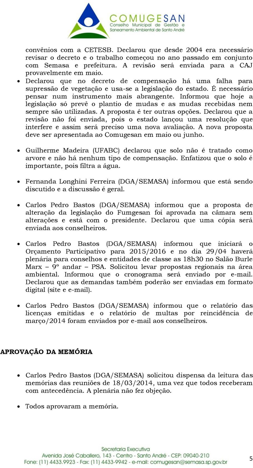 É necessário pensar num instrumento mais abrangente. Informou que hoje a legislação só prevê o plantio de mudas e as mudas recebidas nem sempre são utilizadas. A proposta é ter outras opções.