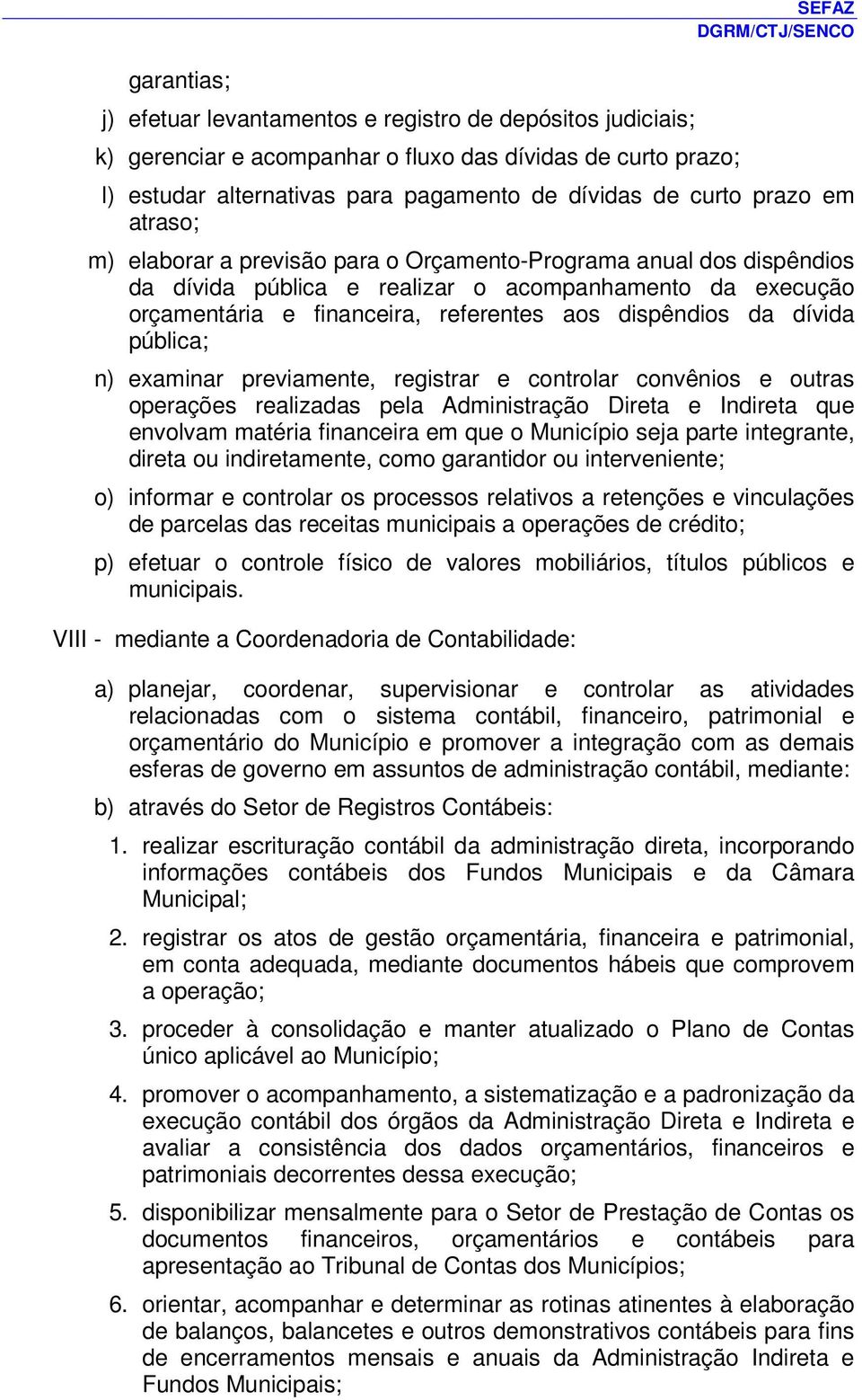 da dívida pública; n) examinar previamente, registrar e controlar convênios e outras operações realizadas pela Administração Direta e Indireta que envolvam matéria financeira em que o Município seja