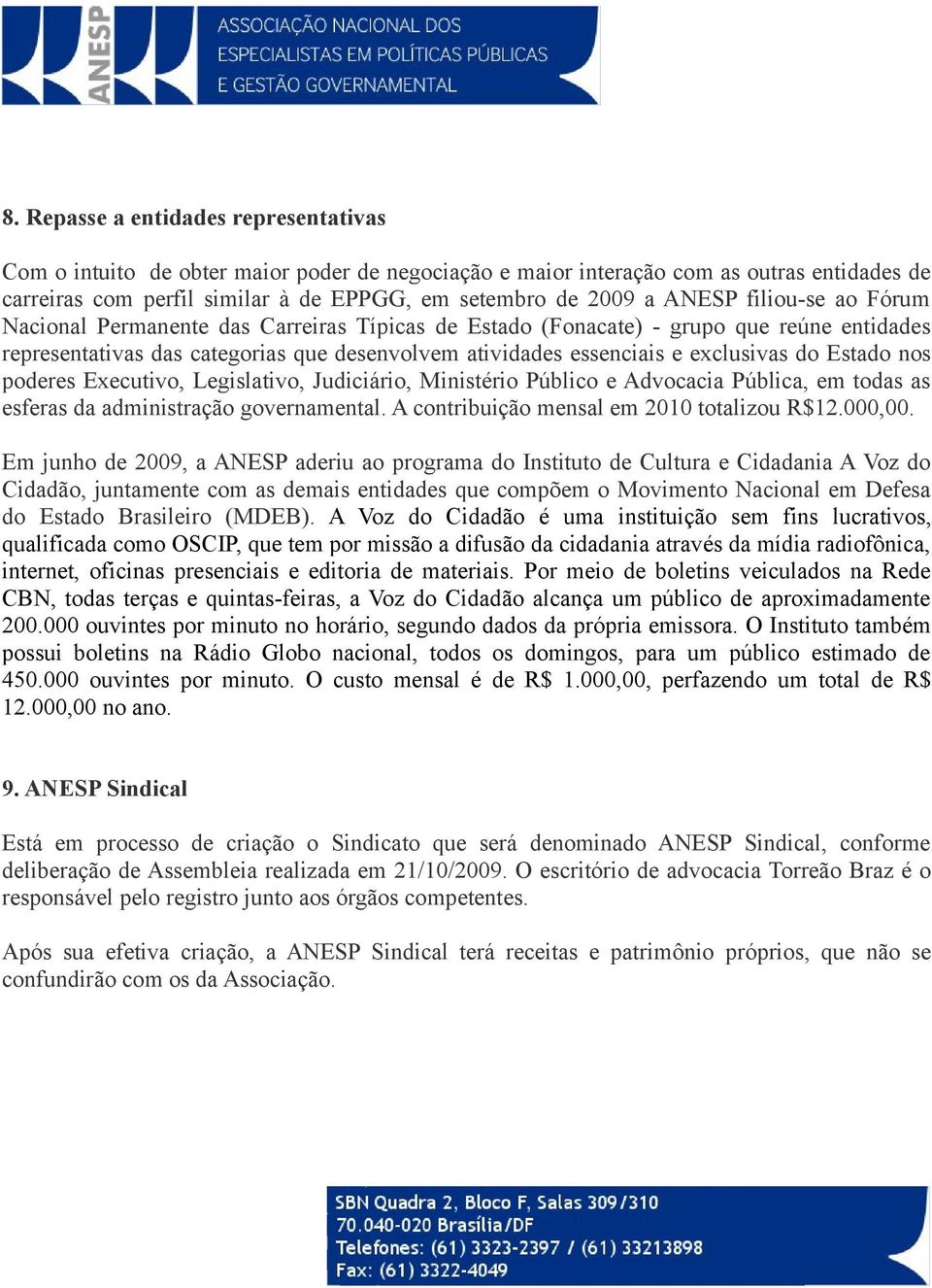 do Estado nos poderes Executivo, Legislativo, Judiciário, Ministério Público e Advocacia Pública, em todas as esferas da administração governamental. A contribuição mensal em 2010 totalizou R$12.