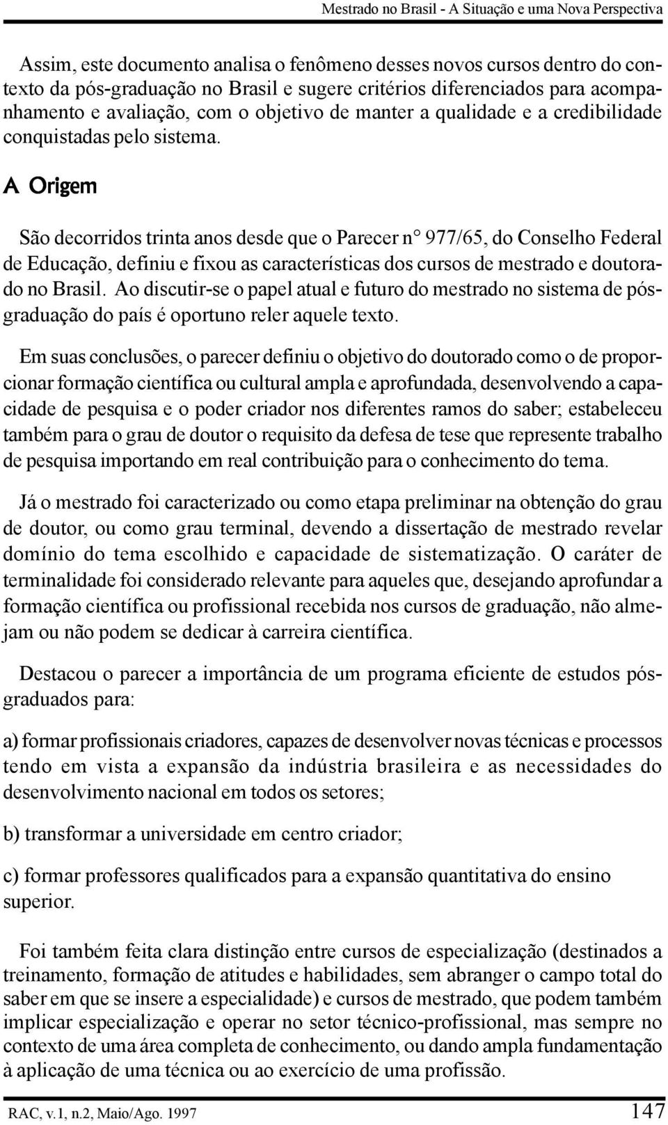 A Origem São decorridos trinta anos desde que o Parecer n 977/65, do Conselho Federal de Educação, definiu e fixou as características dos cursos de mestrado e doutorado no Brasil.