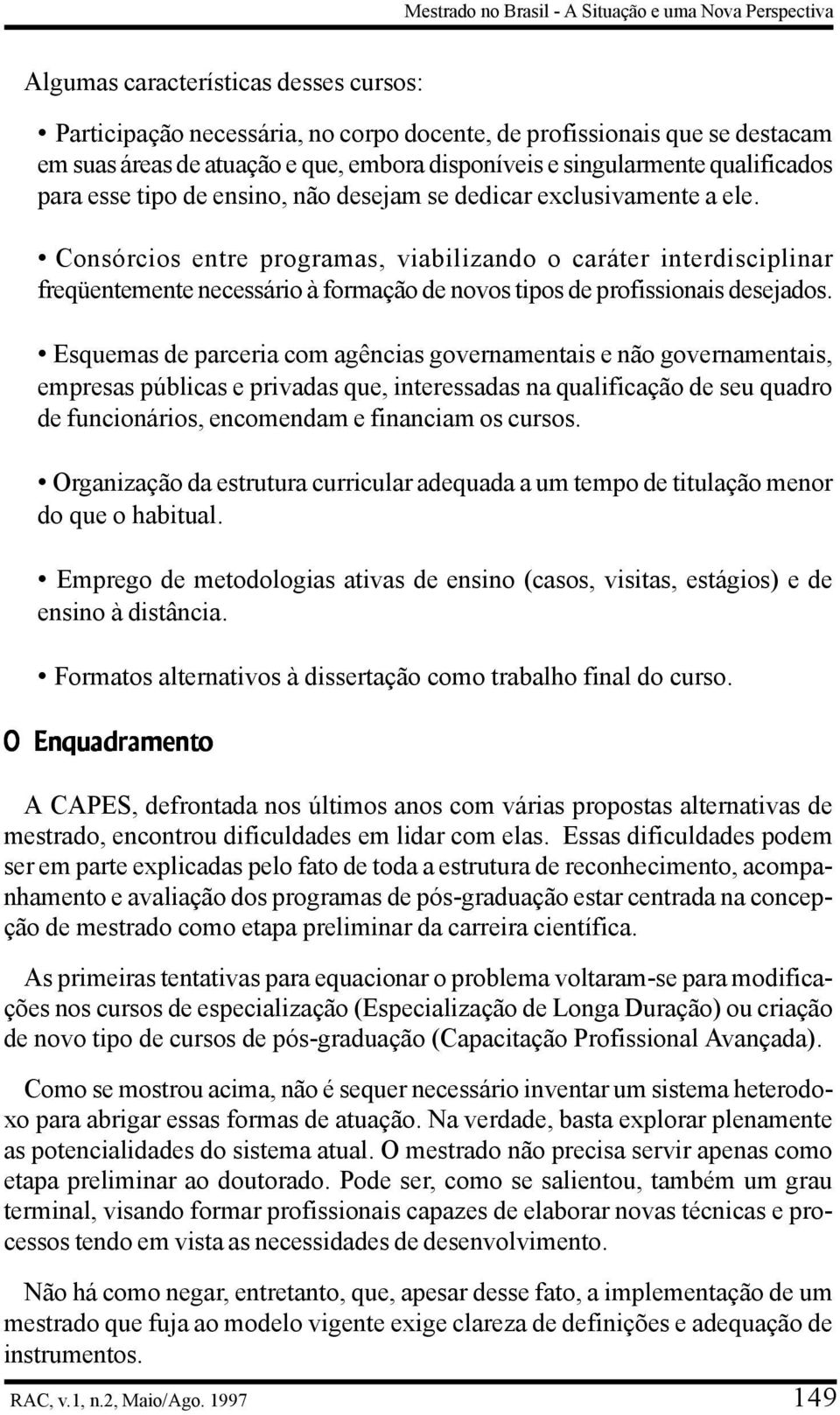 Consórcios entre programas, viabilizando o caráter interdisciplinar freqüentemente necessário à formação de novos tipos de profissionais desejados.