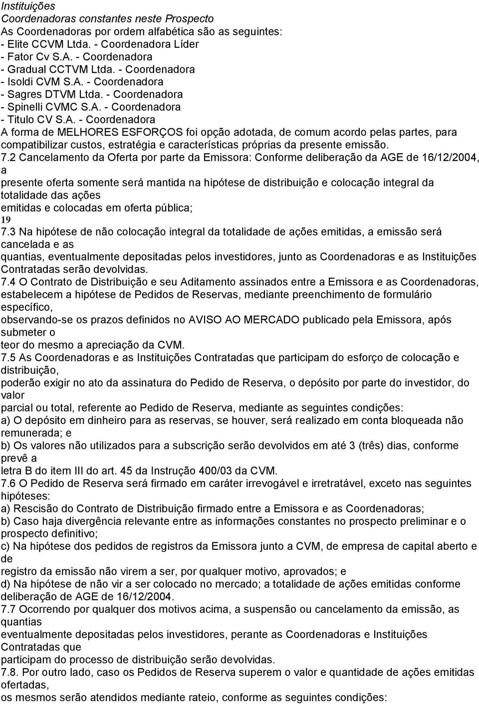 - Coordenadora - Sagres DTVM Ltda. - Coordenadora - Spinelli CVMC S.A.