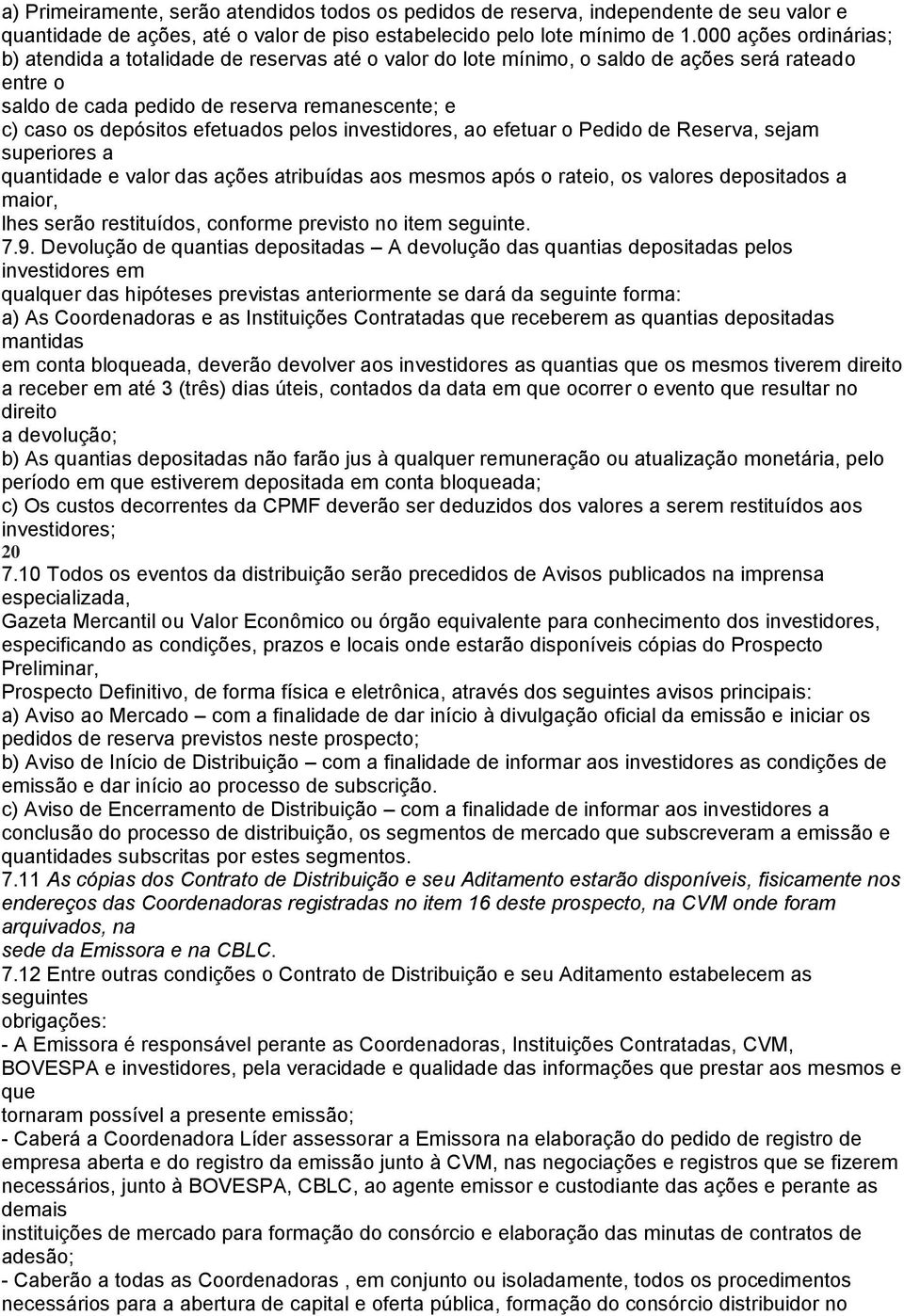 efetuados pelos investidores, ao efetuar o Pedido de Reserva, sejam superiores a quantidade e valor das ações atribuídas aos mesmos após o rateio, os valores depositados a maior, lhes serão