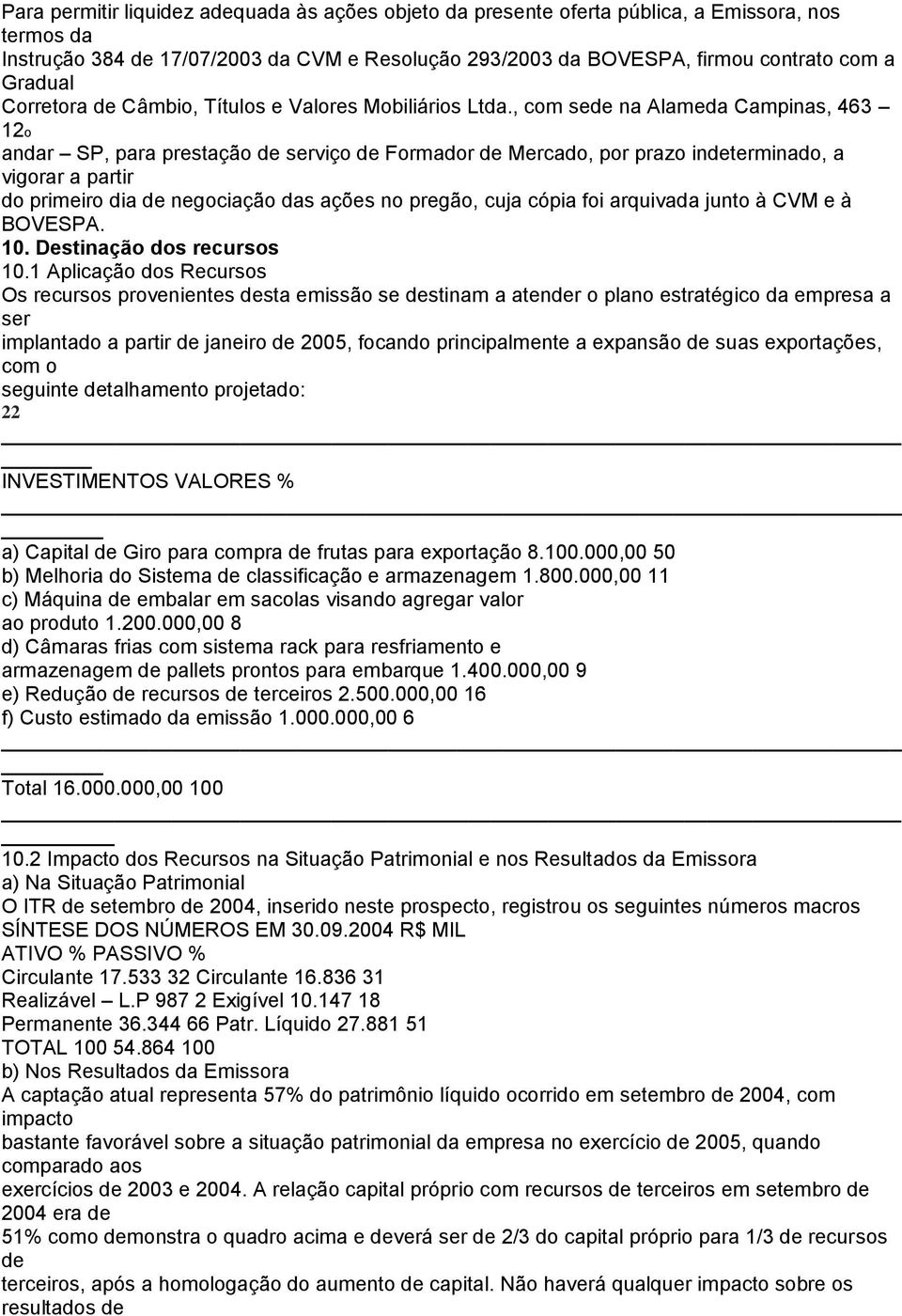 , com sede na Alameda Campinas, 463 12o andar SP, para prestação de serviço de Formador de Mercado, por prazo indeterminado, a vigorar a partir do primeiro dia de negociação das ações no pregão, cuja