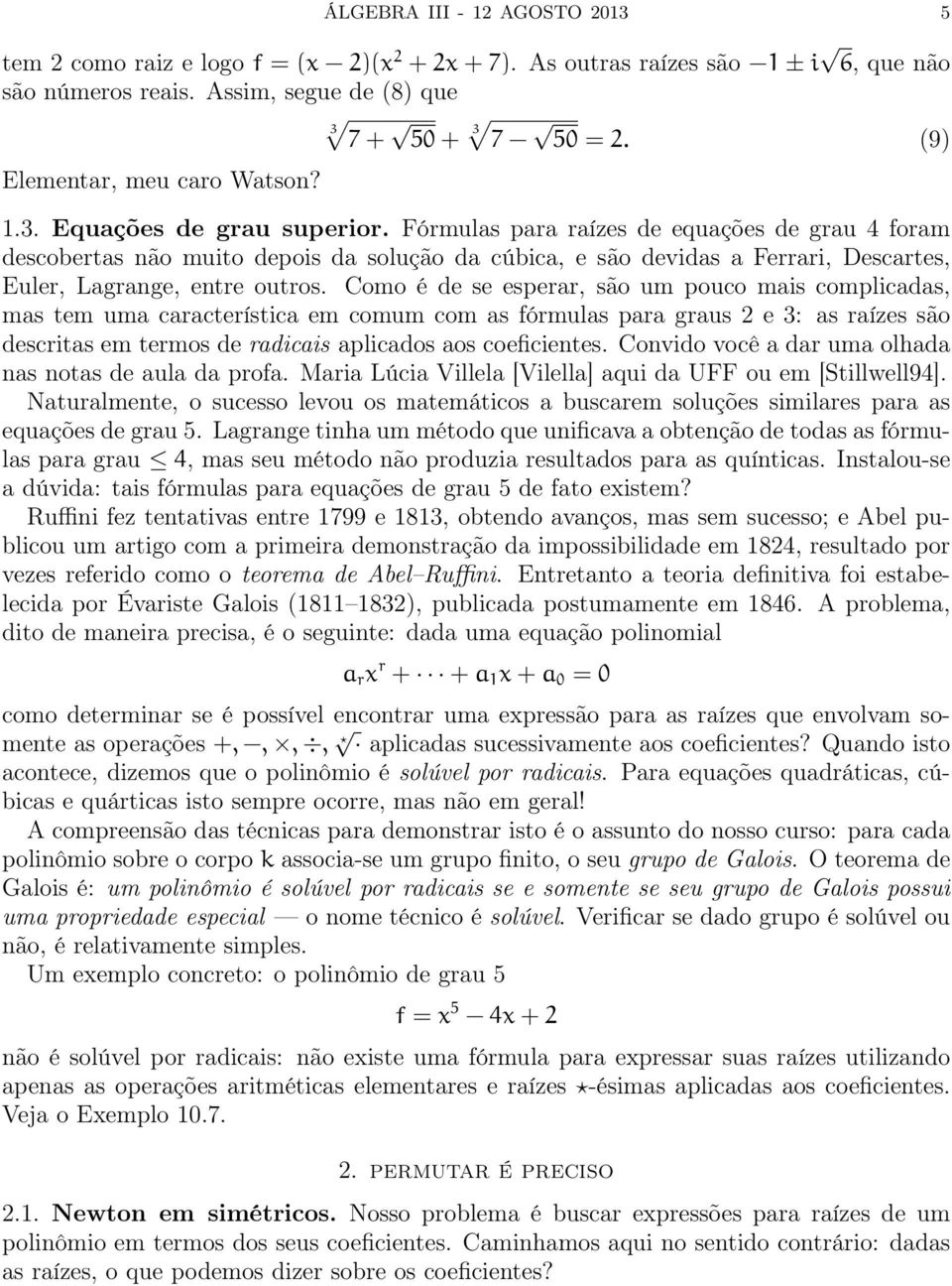 Fórmulas para raízes de equações de grau 4 foram descobertas não muito depois da solução da cúbica, e são devidas a Ferrari, Descartes, Euler, Lagrange, entre outros.