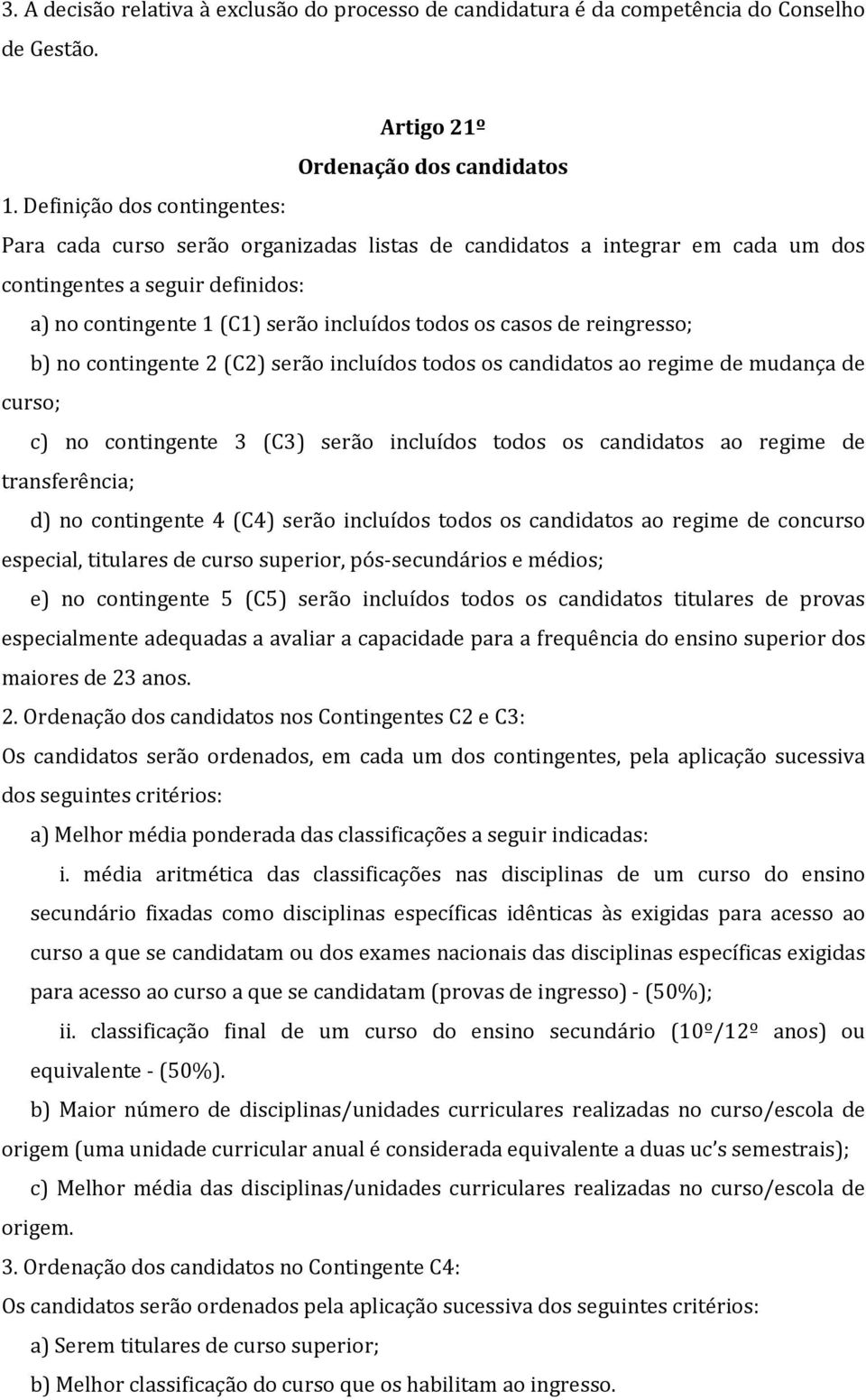 de reingresso; b) no contingente 2 (C2) serão incluídos todos os candidatos ao regime de mudança de curso; c) no contingente 3 (C3) serão incluídos todos os candidatos ao regime de transferência; d)